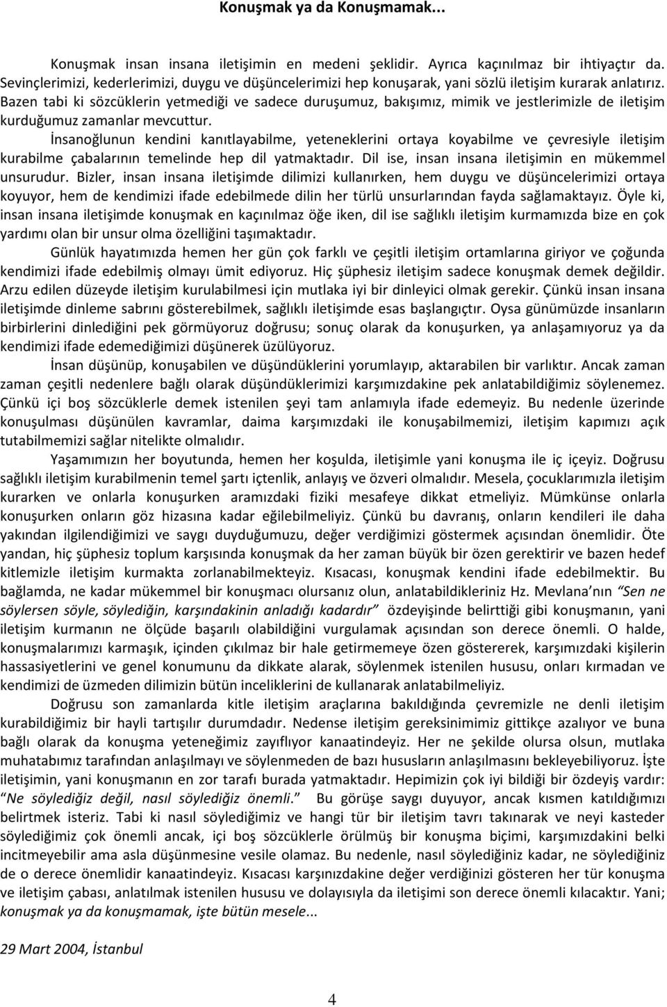 Bazen tabi ki sözcüklerin yetmediği ve sadece duruşumuz, bakışımız, mimik ve jestlerimizle de iletişim kurduğumuz zamanlar mevcuttur.