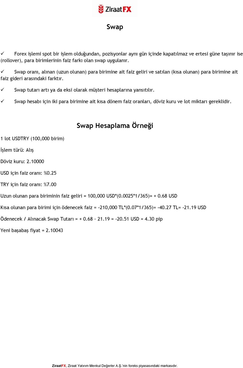 Swap tutarı artı ya da eksi olarak müşteri hesaplarına yansıtılır. Swap hesabı için iki para birimine ait kısa dönem faiz oranları, döviz kuru ve lot miktarı gereklidir.