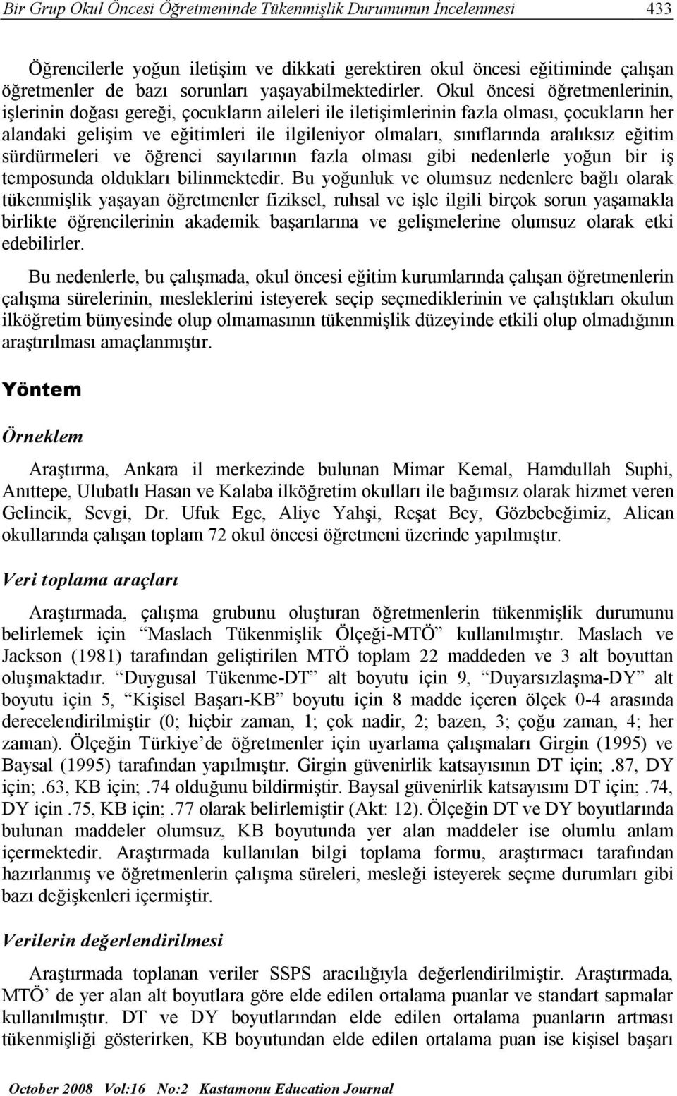 Okul öncesi öğretmenlerinin, işlerinin doğası gereği, çocukların aileleri ile iletişimlerinin fazla olması, çocukların her alandaki gelişim ve eğitimleri ile ilgileniyor olmaları, sınıflarında