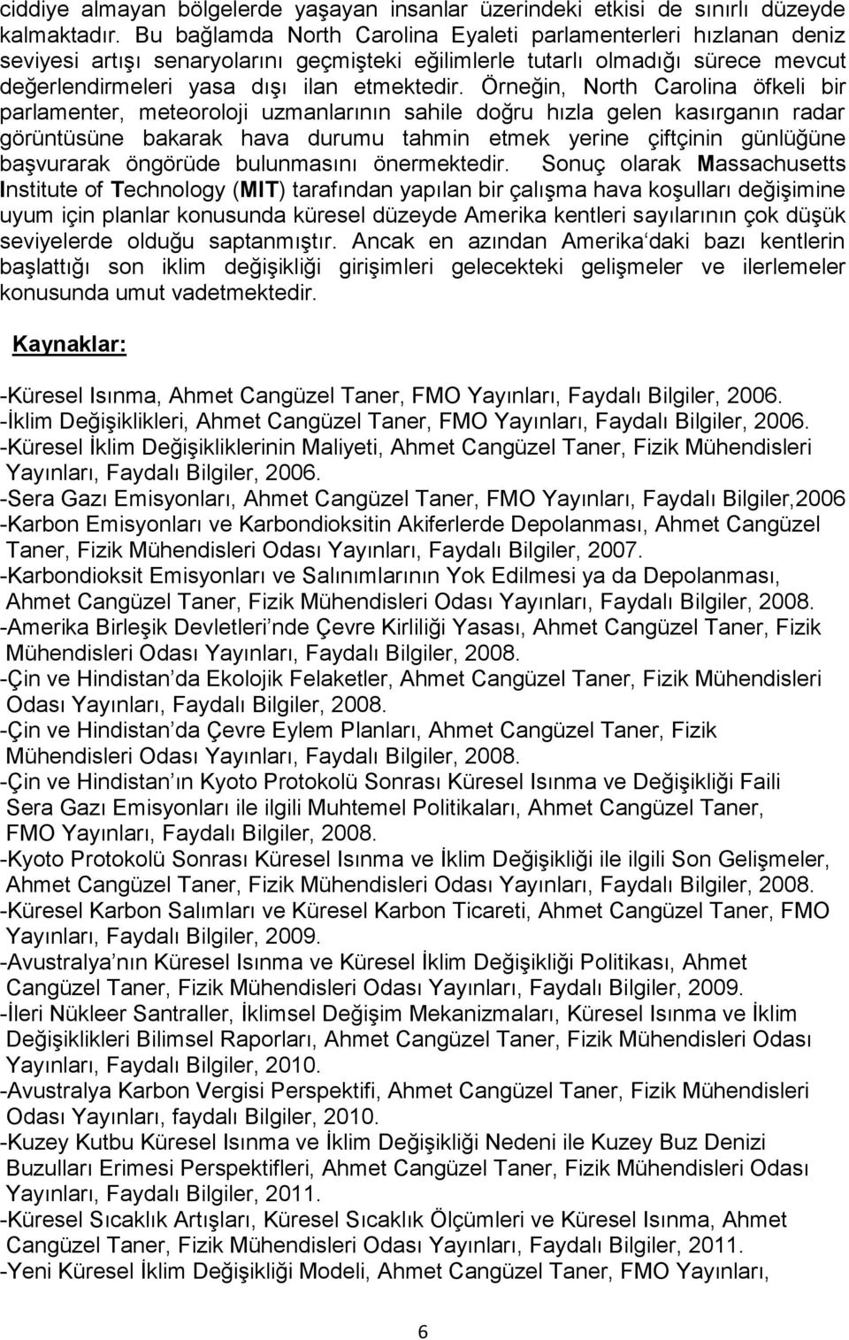 Örneğin, North Carolina öfkeli bir parlamenter, meteoroloji uzmanlarının sahile doğru hızla gelen kasırganın radar görüntüsüne bakarak hava durumu tahmin etmek yerine çiftçinin günlüğüne başvurarak