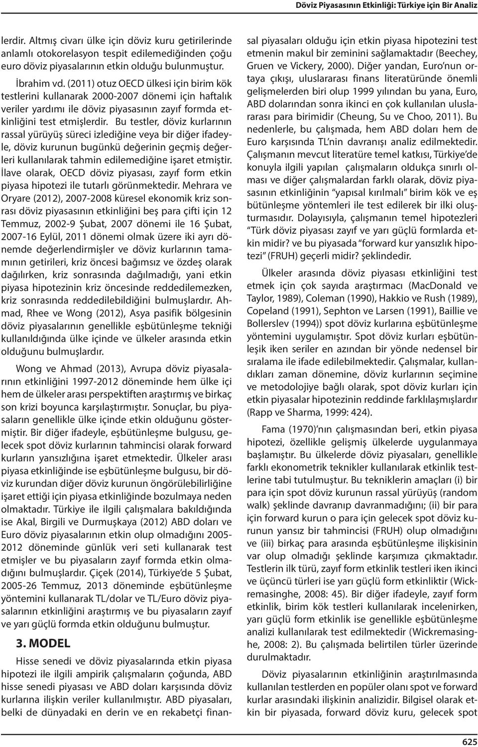 Bu esler, dövz urlarının rassal yürüyüş sürec zledğne veya br dğer fadeyle, dövz urunun bugünü değernn geçmş değerler ullanılara ahmn edlemedğne şare emşr.