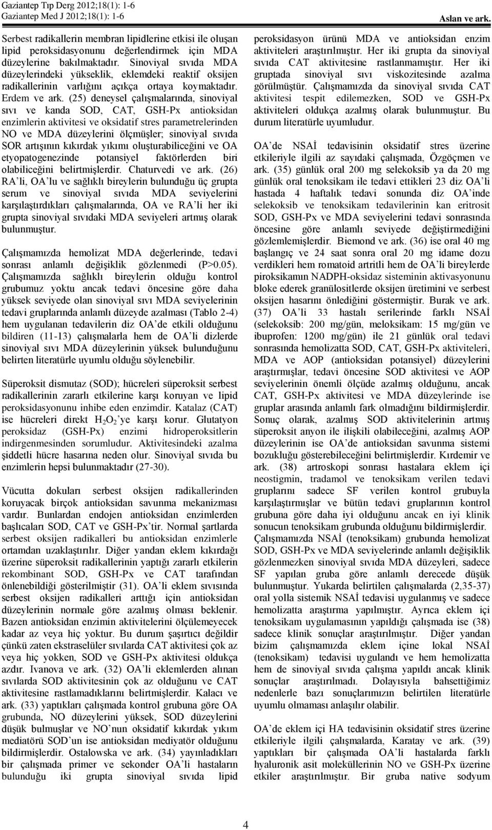 (25) deneysel çalışmalarında, sinoviyal ve kanda SOD, CAT, GSH-x antioksidan enzimlerin aktivitesi ve oksidatif stres parametrelerinden NO ve MDA düzeylerini ölçmüşler; sinoviyal da SOR artışının