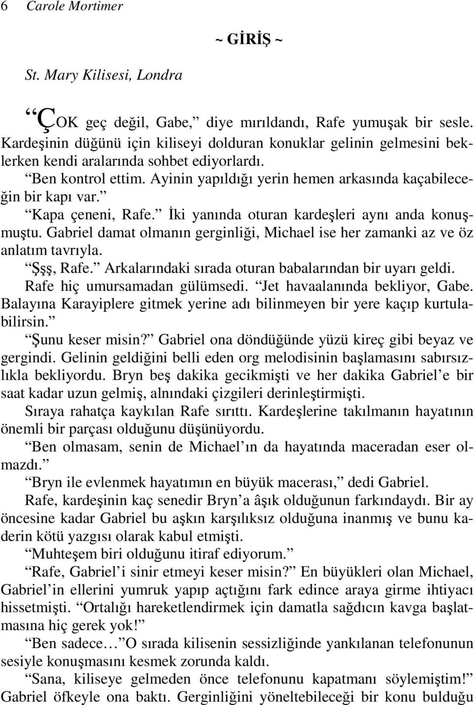 Kapa çeneni, Rafe. Đki yanında oturan kardeşleri aynı anda konuşmuştu. Gabriel damat olmanın gerginliği, Michael ise her zamanki az ve öz anlatım tavrıyla. Şşş, Rafe.