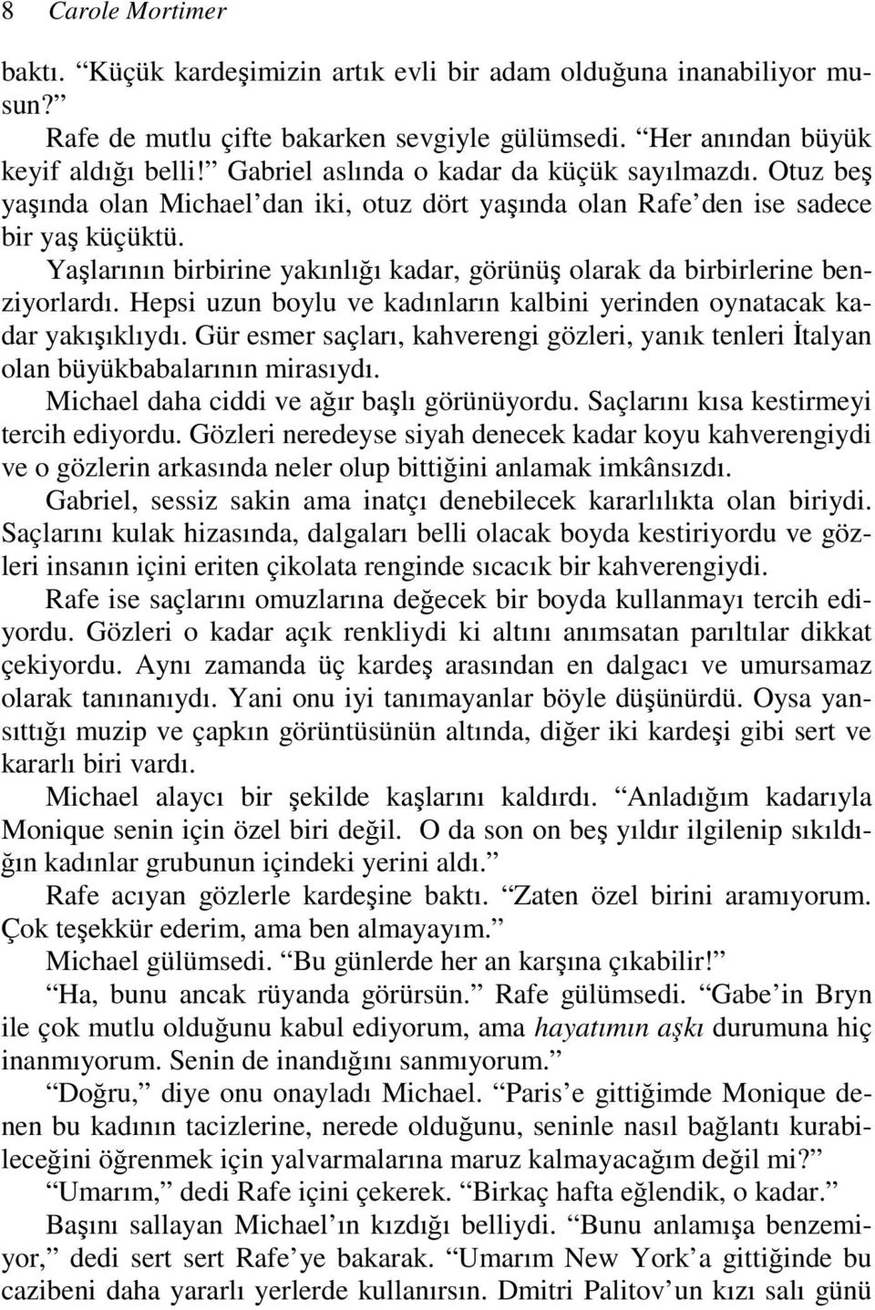 Yaşlarının birbirine yakınlığı kadar, görünüş olarak da birbirlerine benziyorlardı. Hepsi uzun boylu ve kadınların kalbini yerinden oynatacak kadar yakışıklıydı.