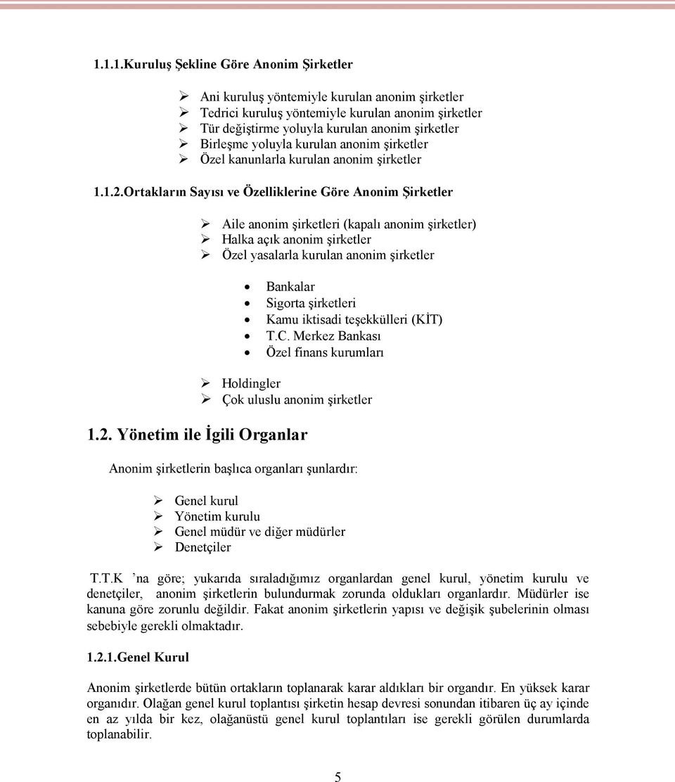 Ortakların Sayısı ve Özelliklerine Göre Anonim Şirketler Aile anonim şirketleri (kapalı anonim şirketler) Halka açık anonim şirketler Özel yasalarla kurulan anonim şirketler Bankalar Sigorta