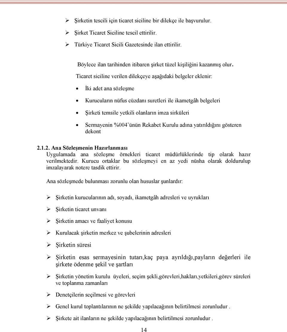 Ticaret siciline verilen dilekçeye aşağıdaki belgeler eklenir: İki adet ana sözleşme Kurucuların nüfus cüzdanı suretleri ile ikametgâh belgeleri Şirketi temsile yetkili olanların imza sirküleri