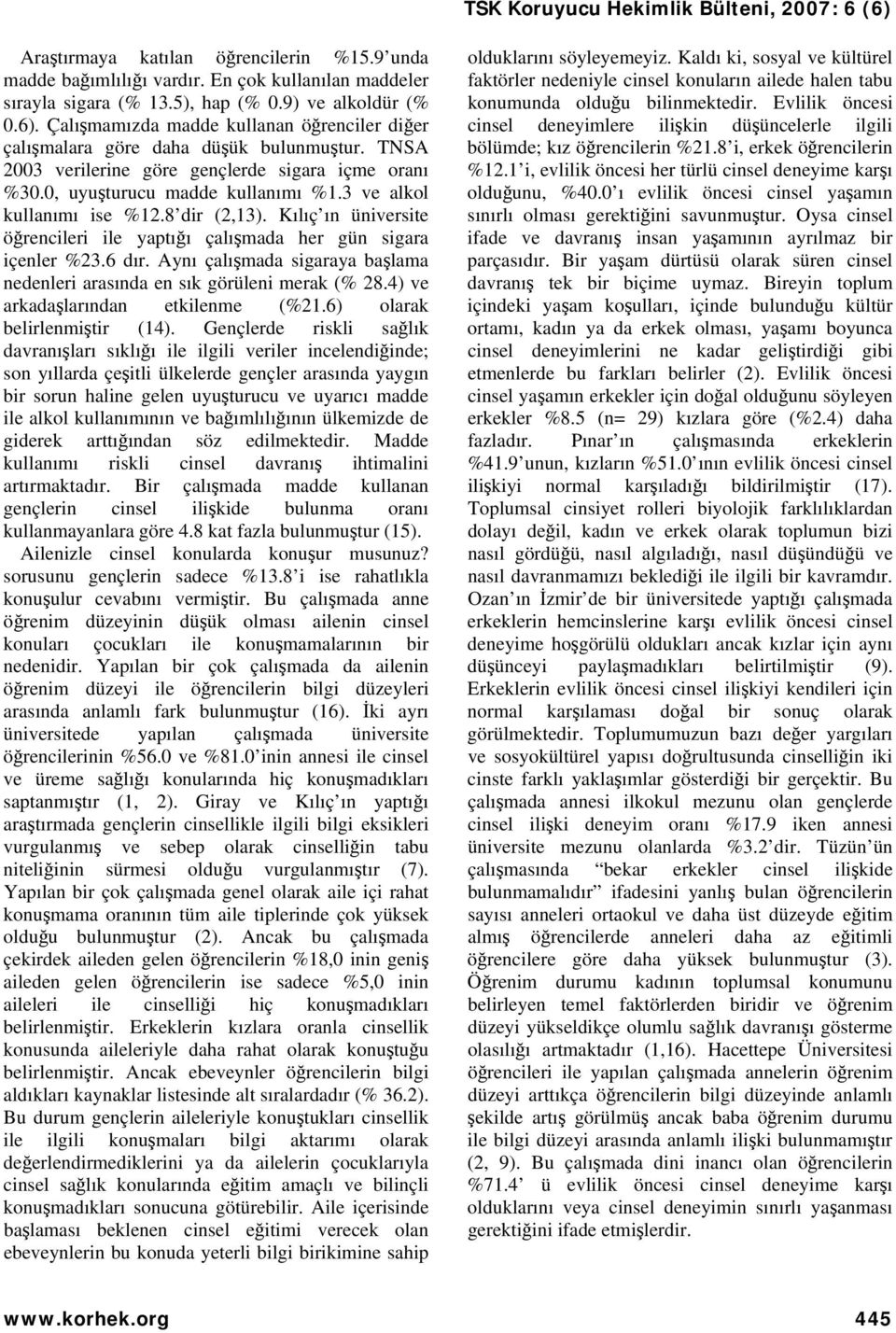 3 ve alkol kullanımı ise %12.8 dir (2,13). Kılıç ın üniversite öğrencileri ile yaptığı çalışmada her gün sigara içenler %23.6 dır.