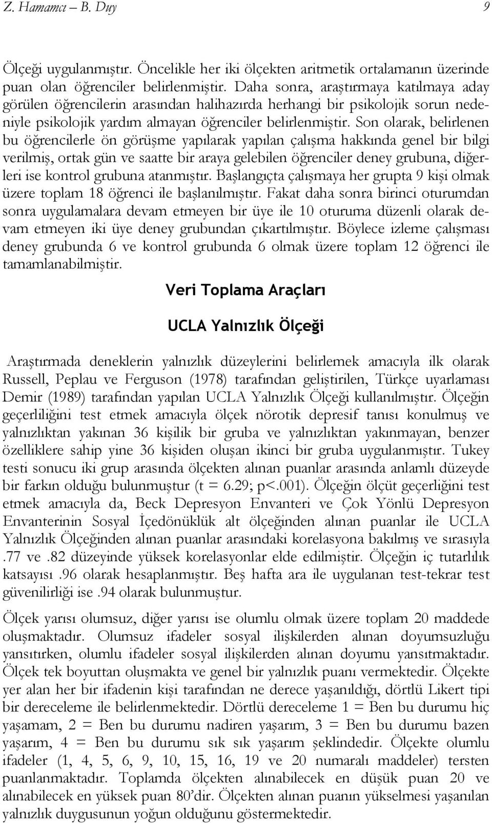 Son olarak, belirlenen bu öğrencilerle ön görüşme yapılarak yapılan çalışma hakkında genel bir bilgi verilmiş, ortak gün ve saatte bir araya gelebilen öğrenciler deney grubuna, diğerleri ise kontrol