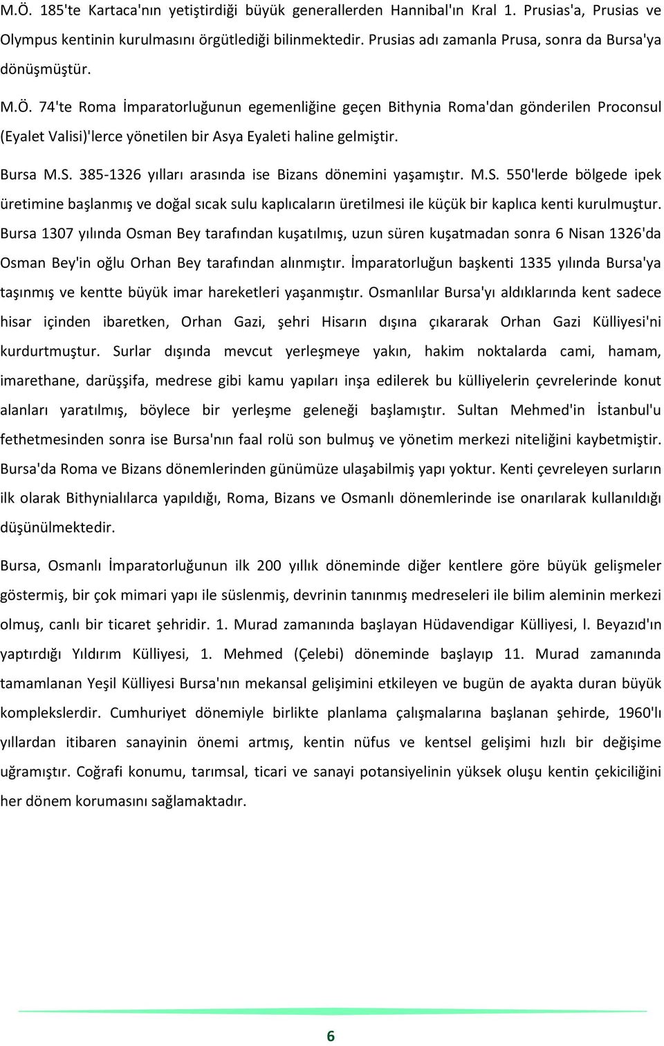 74'te Roma İmparatorluğunun egemenliğine geçen Bithynia Roma'dan gönderilen Proconsul (Eyalet Valisi)'lerce yönetilen bir Asya Eyaleti haline gelmiştir. Bursa M.S.