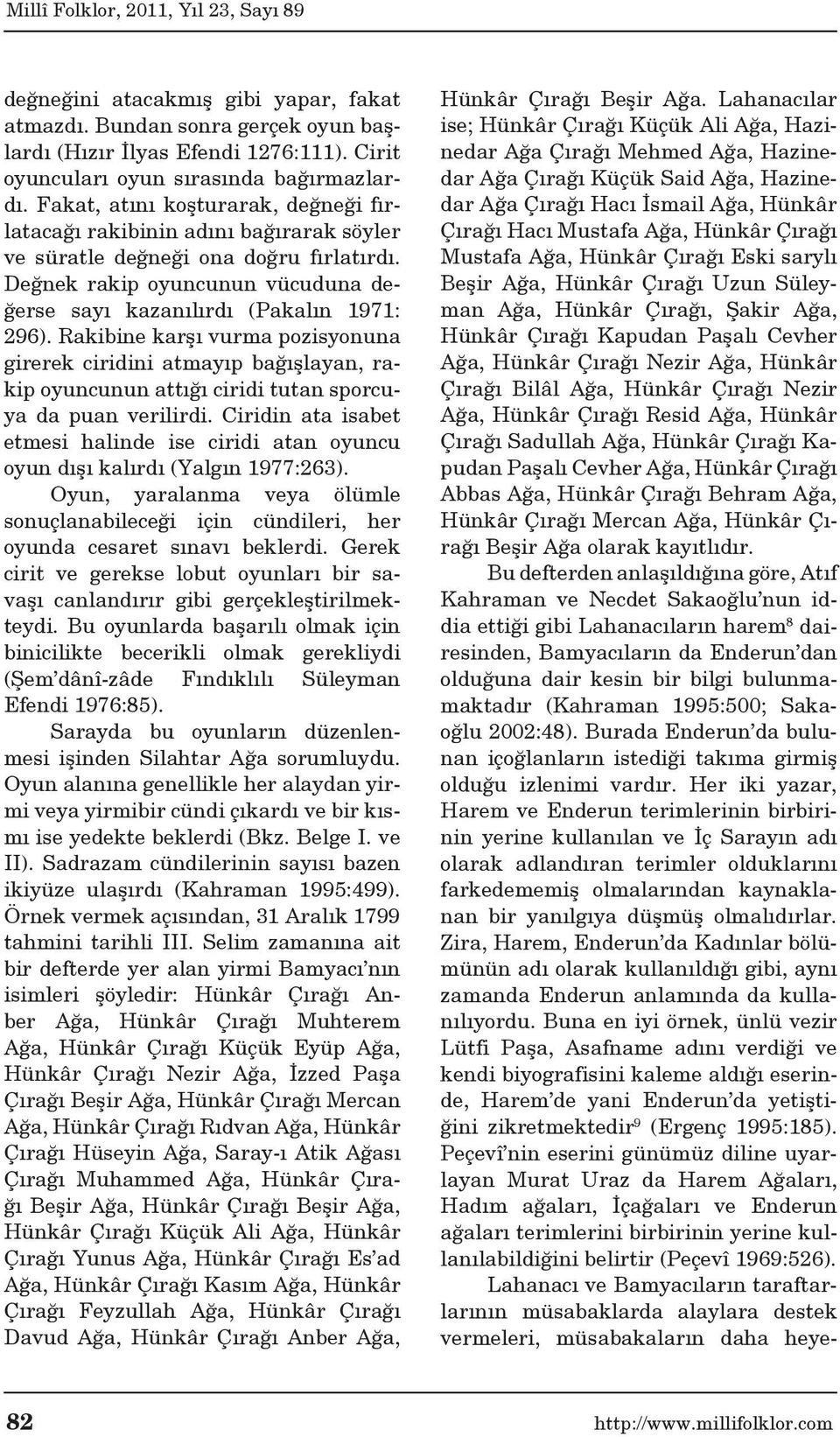 Rakibine karşı vurma pozisyonuna girerek ciridini atmayıp bağışlayan, rakip oyuncunun attığı ciridi tutan sporcuya da puan verilirdi.