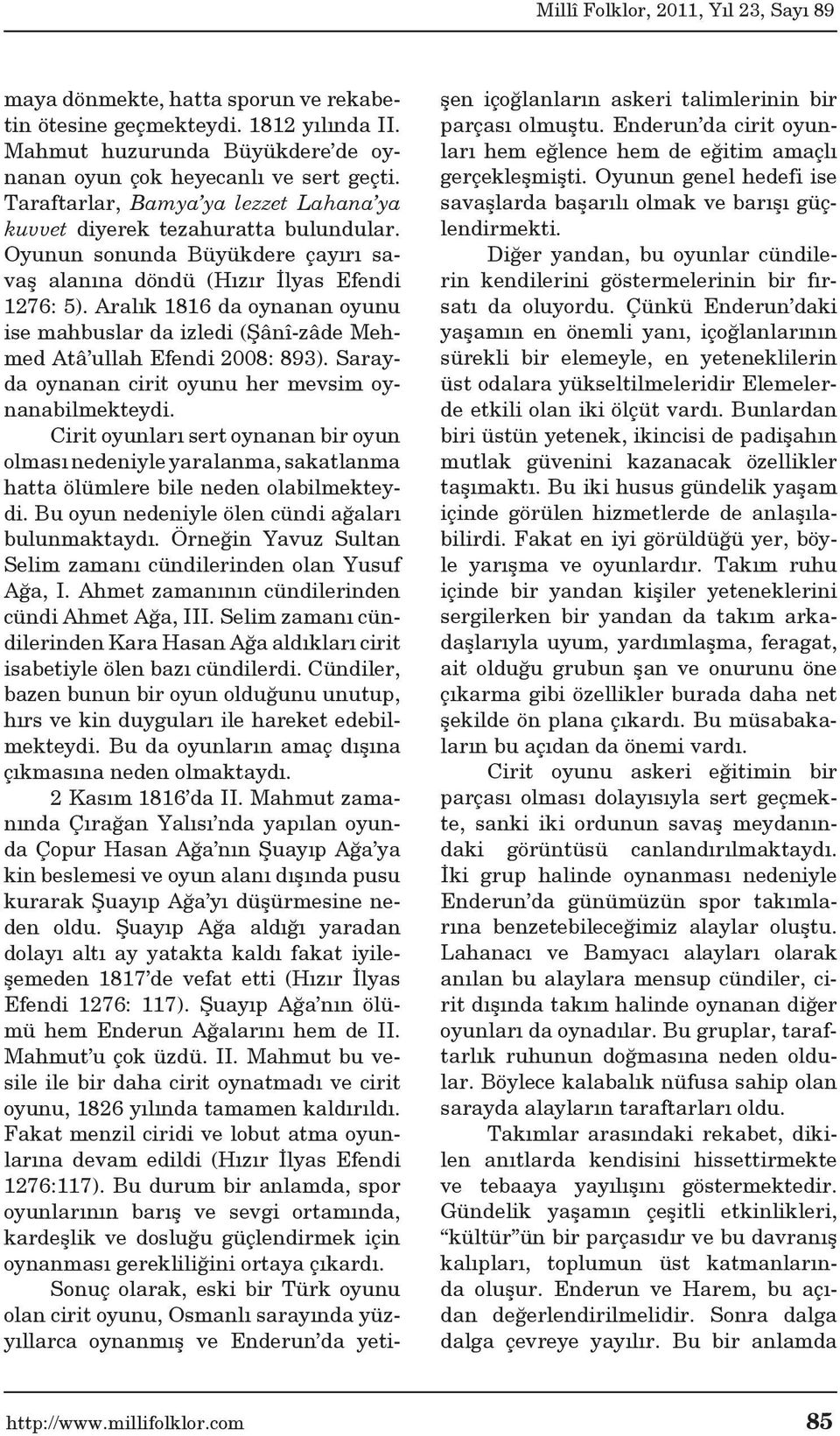 Aralık 1816 da oynanan oyunu ise mahbuslar da izledi (Şânî-zâde Mehmed Atâ ullah Efendi 2008: 893). Sarayda oynanan cirit oyunu her mevsim oynanabilmekteydi.