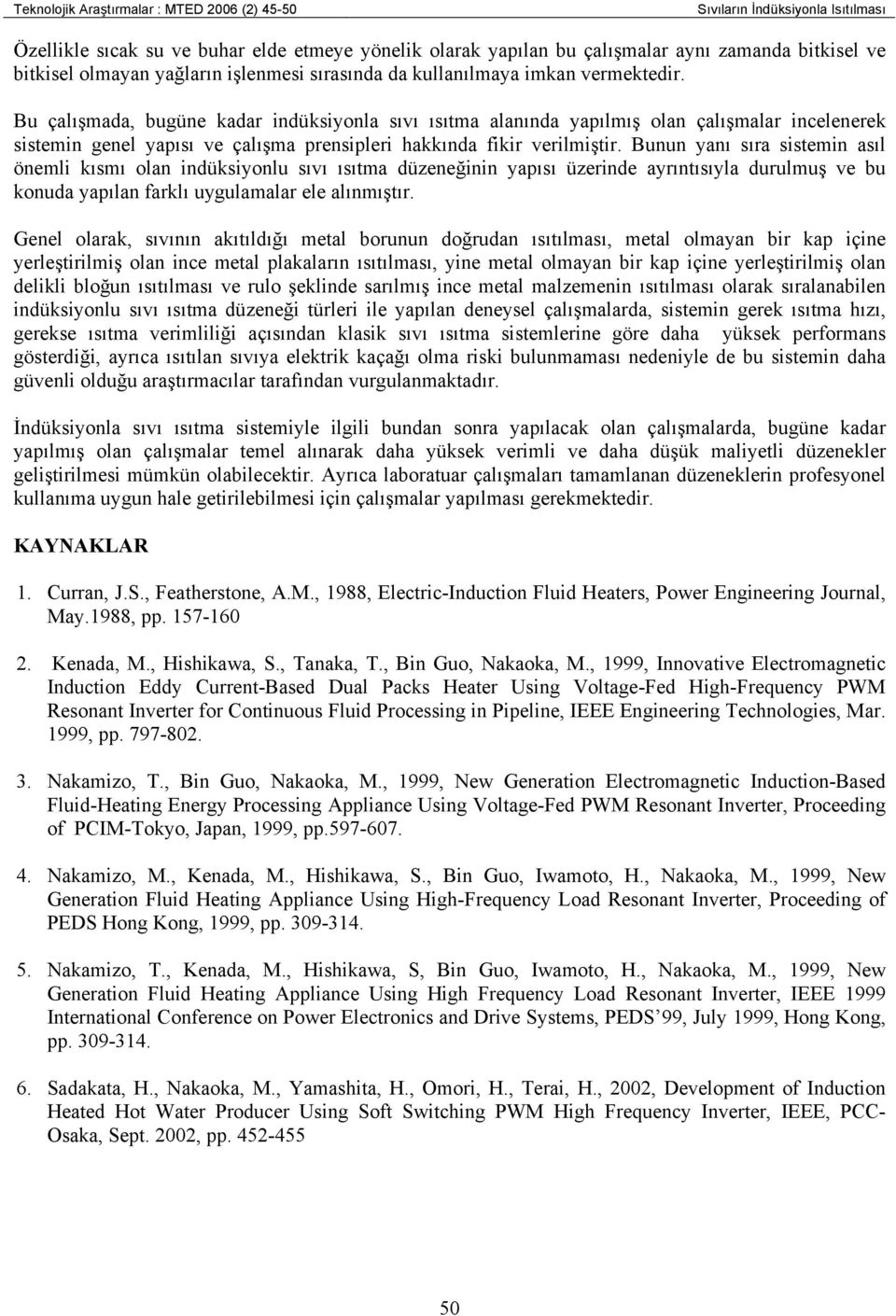 Bu çalışmada, bugüne kadar indüksiyonla sıvı ısıtma alanında yapılmış olan çalışmalar incelenerek sistemin genel yapısı ve çalışma prensipleri hakkında fikir verilmiştir.