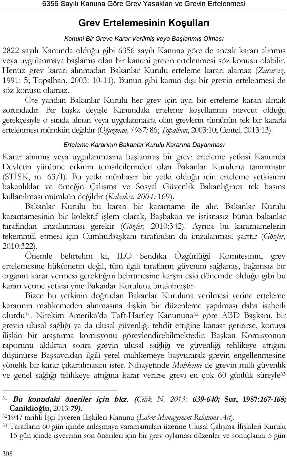 Bunun gibi kanun dışı bir grevin ertelenmesi de söz konusu olamaz. Öte yandan Bakanlar Kurulu her grev için ayrı bir erteleme kararı almak zorundadır.