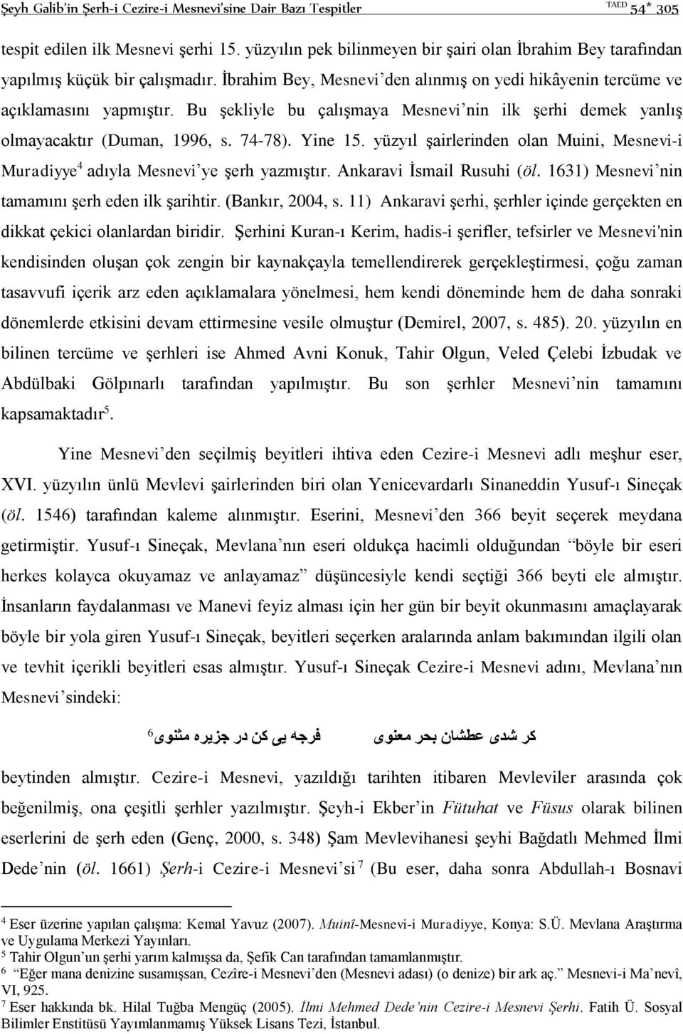 Bu şekliyle bu çalışmaya Mesnevi nin ilk şerhi demek yanlış olmayacaktır (Duman, 1996, s. 74-78). Yine 15. yüzyıl şairlerinden olan Muini, Mesnevi-i Muradiyye 4 adıyla Mesnevi ye şerh yazmıştır.