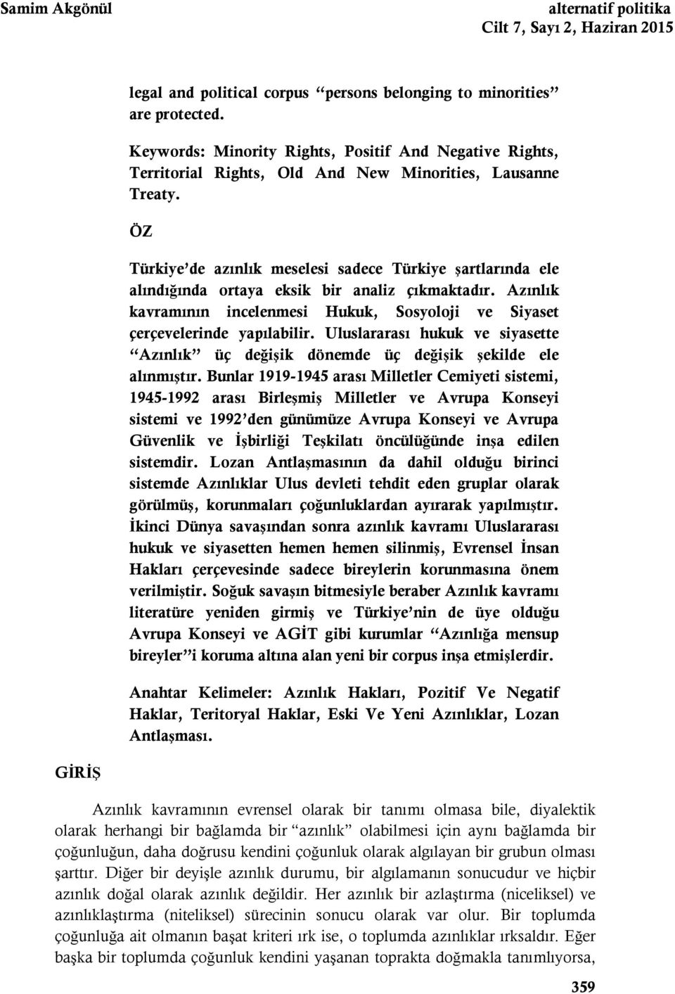 ÖZ Türkiye de azınlık meselesi sadece Türkiye şartlarında ele alındığında ortaya eksik bir analiz çıkmaktadır. Azınlık kavramının incelenmesi Hukuk, Sosyoloji ve Siyaset çerçevelerinde yapılabilir.