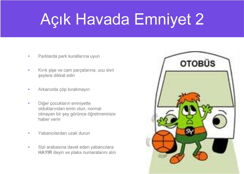 olduklarından emin olun, normal olmayan bir şey görünce öğretmeninize haber verin