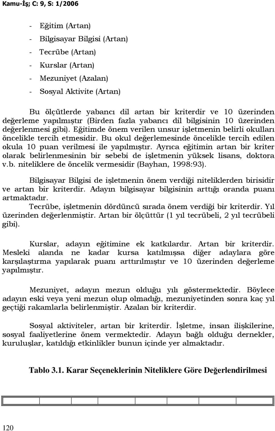 Bu okul değerlemesinde öncelikle tercih edilen okula 10 puan verilmesi ile yapılmıştır. Ayrıca eğitimin artan bir kriter olarak belirlenmesinin bir sebebi de işletmenin yüksek lisans, doktora v.b. niteliklere de öncelik vermesidir (Bayhan, 1998:93).