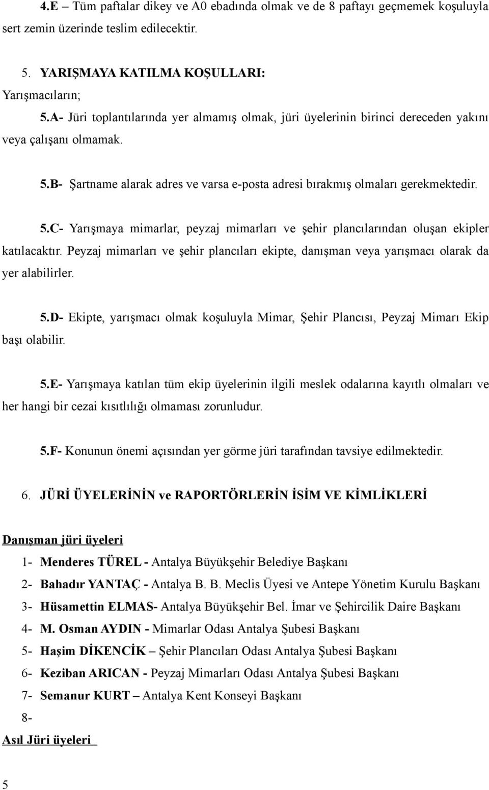 B- Şartname alarak adres ve varsa e-posta adresi bırakmış olmaları gerekmektedir. 5.C- Yarışmaya mimarlar, peyzaj mimarları ve şehir plancılarından oluşan ekipler katılacaktır.