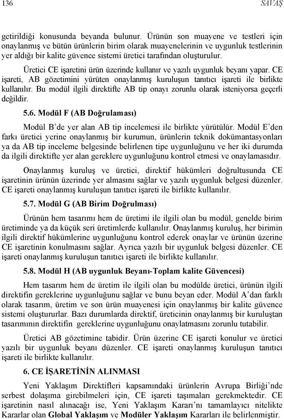 Üretici CE işaretini ürün üzerinde kullanır ve yazılı uygunluk beyanı yapar. CE işareti, AB gözetimini yürüten onaylanmış kuruluşun tanıtıcı işareti ile birlikte kullanılır.