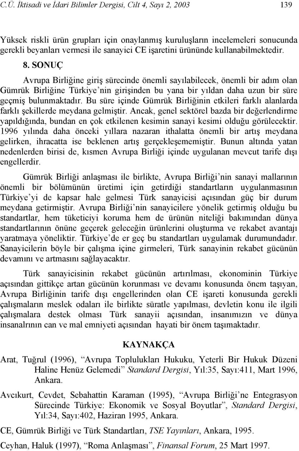 SONUÇ Avrupa Birliğine giriş sürecinde önemli sayılabilecek, önemli bir adım olan Gümrük Birliğine Türkiye nin girişinden bu yana bir yıldan daha uzun bir süre geçmiş bulunmaktadır.