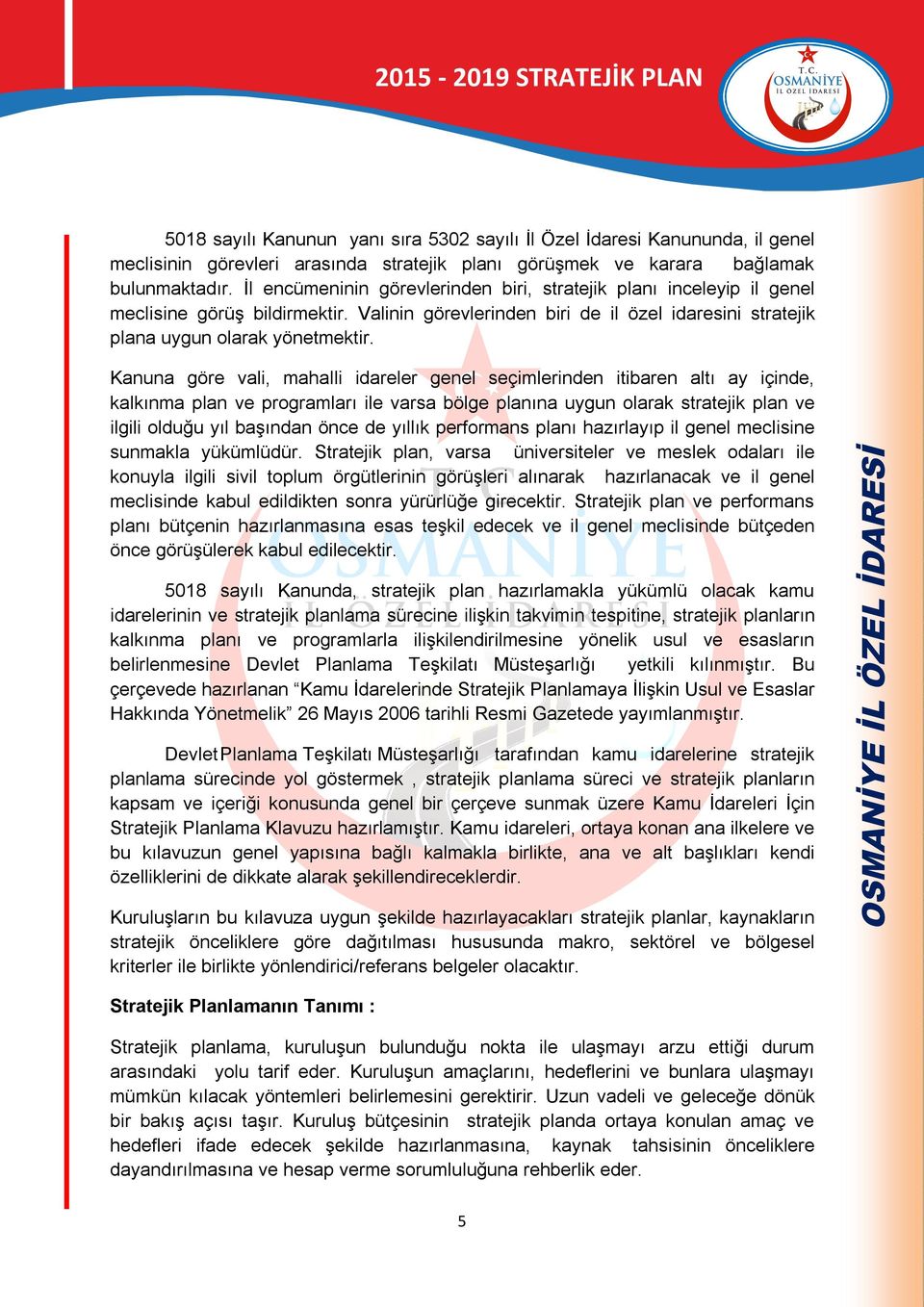 Kanuna göre vali, mahalli idareler genel seçimlerinden itibaren altı ay içinde, kalkınma plan ve programları ile varsa bölge planına uygun olarak stratejik plan ve ilgili olduğu yıl başından önce de