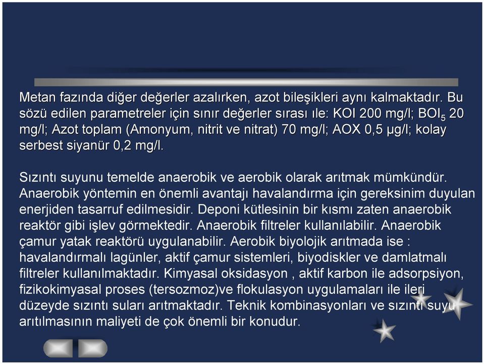 Sızıntı suyunu temelde anaerobik ve aerobik olarak arıtmak mümkündür. Anaerobik yöntemin en önemli avantajı havalandırma için gereksinim duyulan enerjiden tasarruf edilmesidir.