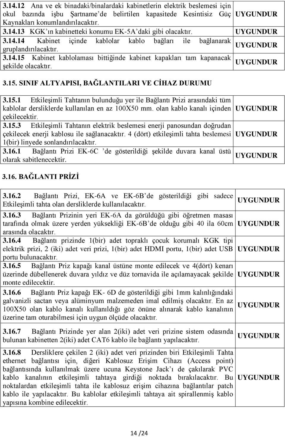 15.1 Etkileşimli Tahtanın bulunduğu yer ile Bağlantı Prizi arasındaki tüm kablolar dersliklerde kullanılan en az 100X50 mm. olan kablo kanalı içinden çekilecektir. 3.15.3 Etkileşimli Tahtanın elektrik beslemesi enerji panosundan doğrudan çekilecek enerji kablosu ile sağlanacaktır.