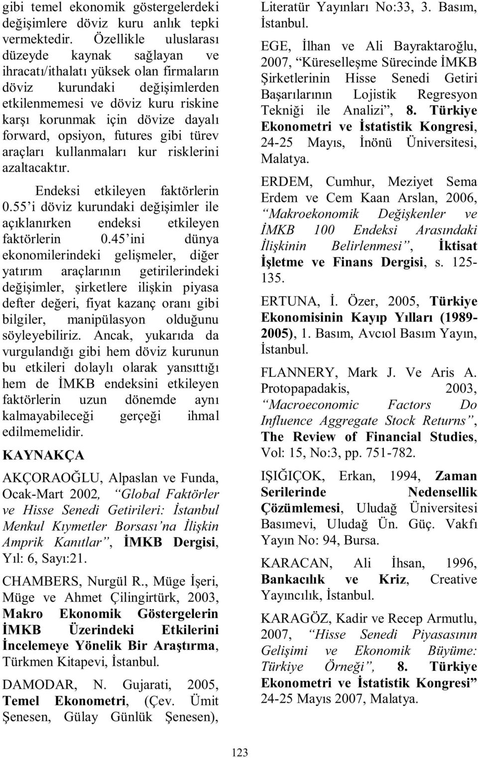 opsiyon, futures gibi türev araçları kullanmaları kur risklerini azaltacaktır. Endeksi etkileyen faktörlerin 0.55 i döviz kurundaki değişimler ile açıklanırken endeksi etkileyen faktörlerin 0.