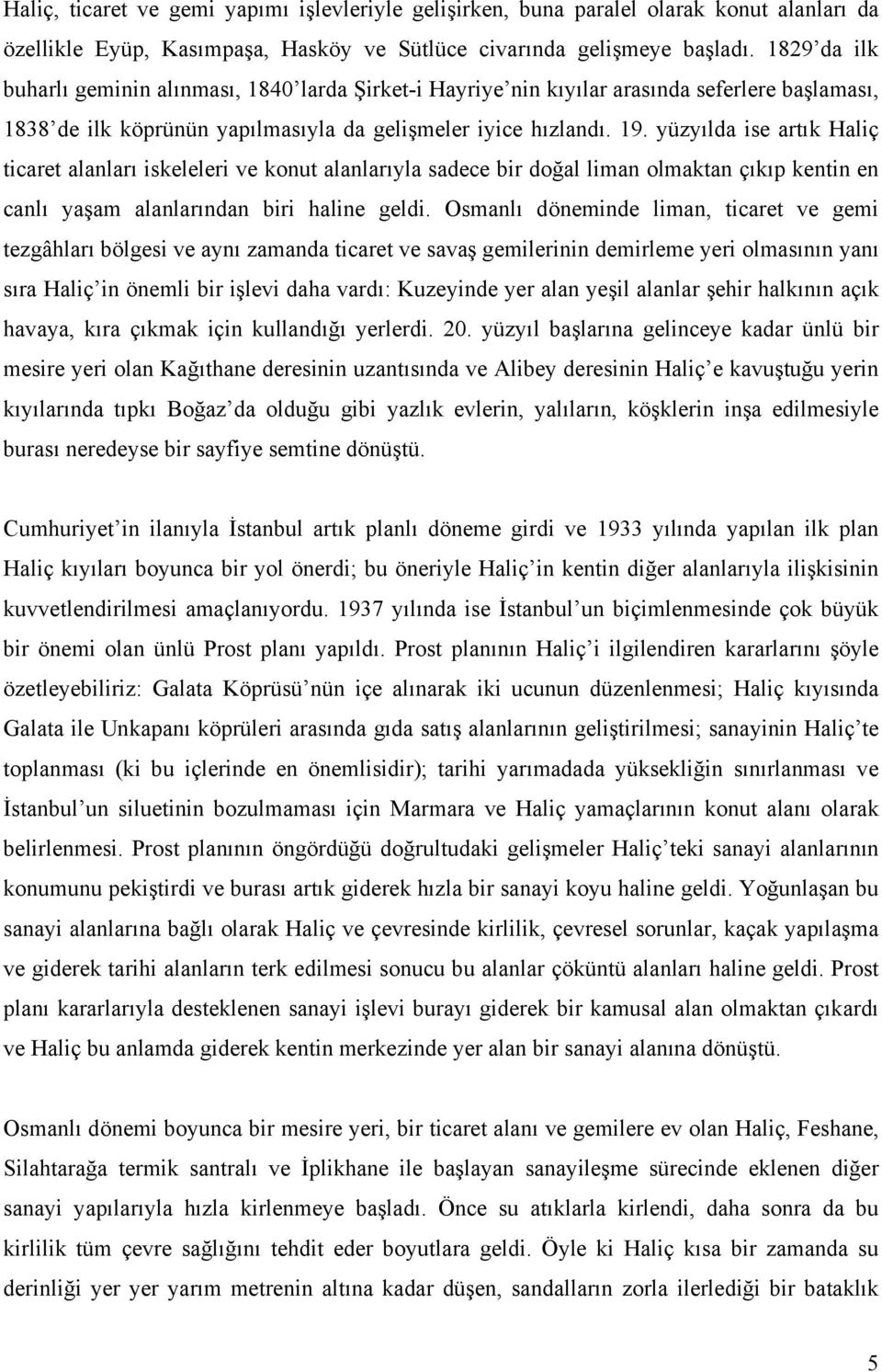 yüzyılda ise artık Haliç ticaret alanları iskeleleri ve konut alanlarıyla sadece bir doğal liman olmaktan çıkıp kentin en canlı yaşam alanlarından biri haline geldi.