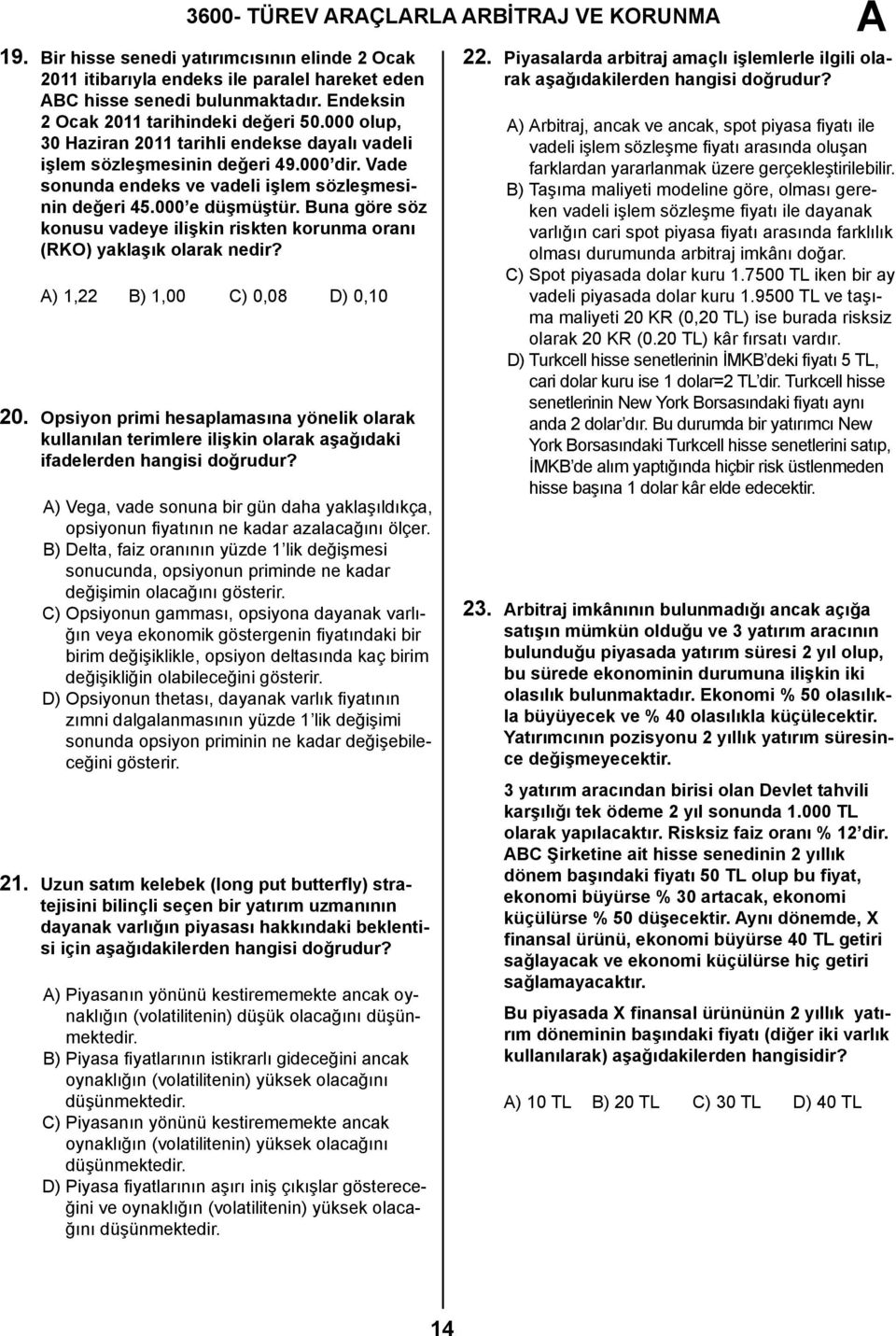 000 e düşmüştür. Buna göre söz konusu vadeye ilişkin riskten korunma oranı (RKO) yaklaşık olarak nedir? ) 1,22 B) 1,00 C) 0,08 D) 0,10 20.