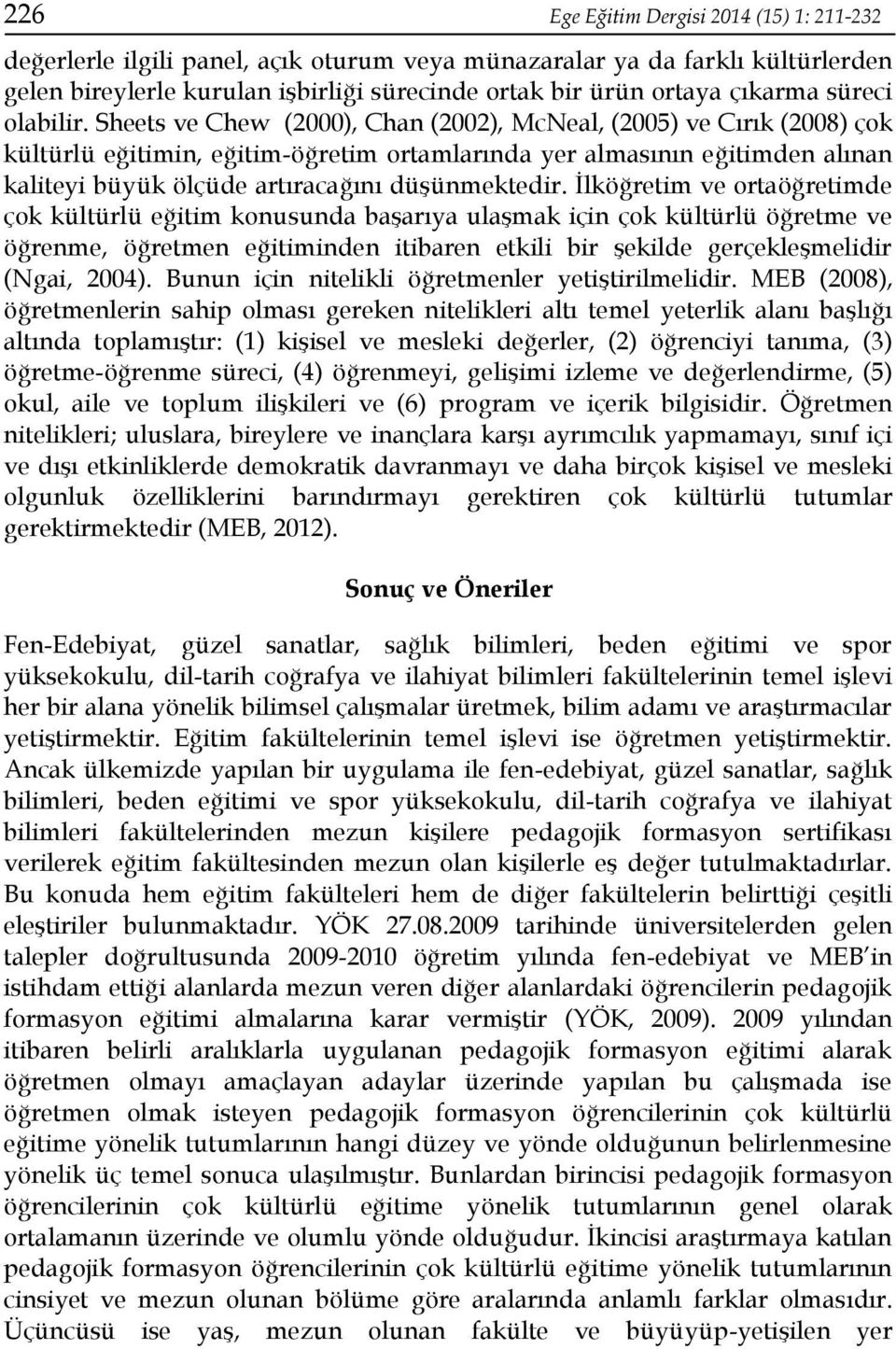 Sheets ve Chew (2000), Chan (2002), McNeal, (2005) ve Cırık (2008) çok kültürlü eğitimin, eğitim-öğretim ortamlarında yer almasının eğitimden alınan kaliteyi büyük ölçüde artıracağını düşünmektedir.