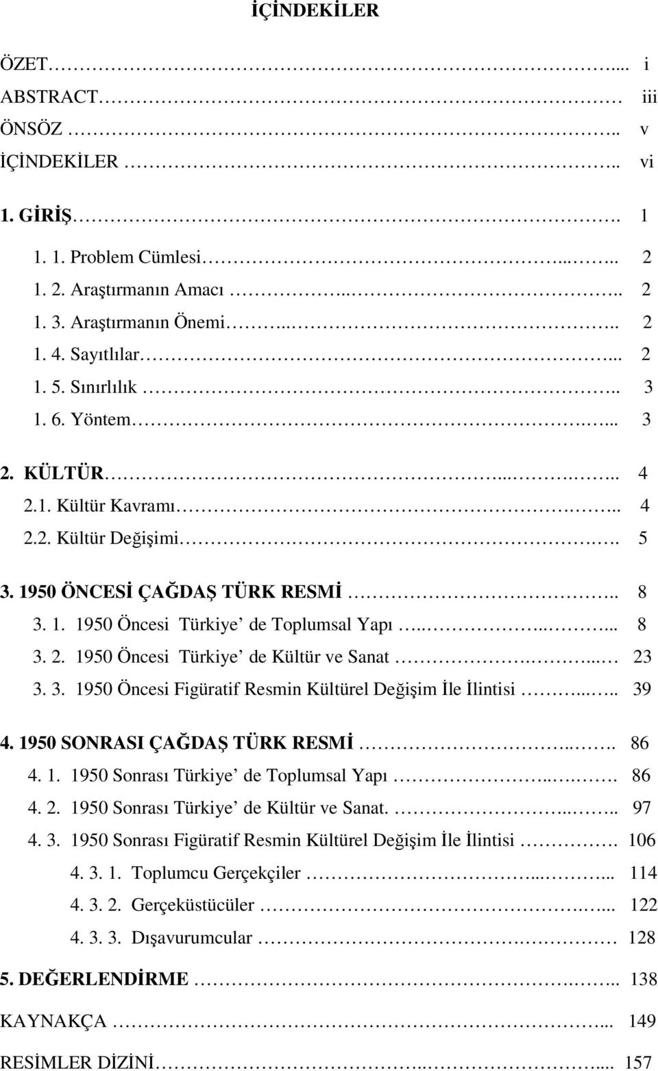 ... 23 3. 3. 1950 Öncesi Figüratif Resmin Kültürel Değişim İle İlintisi..... 39 4. 1950 SONRASI ÇAĞDAŞ TÜRK RESMİ... 86 4. 1. 1950 Sonrası Türkiye de Toplumsal Yapı.... 86 4. 2. 1950 Sonrası Türkiye de Kültür ve Sanat.