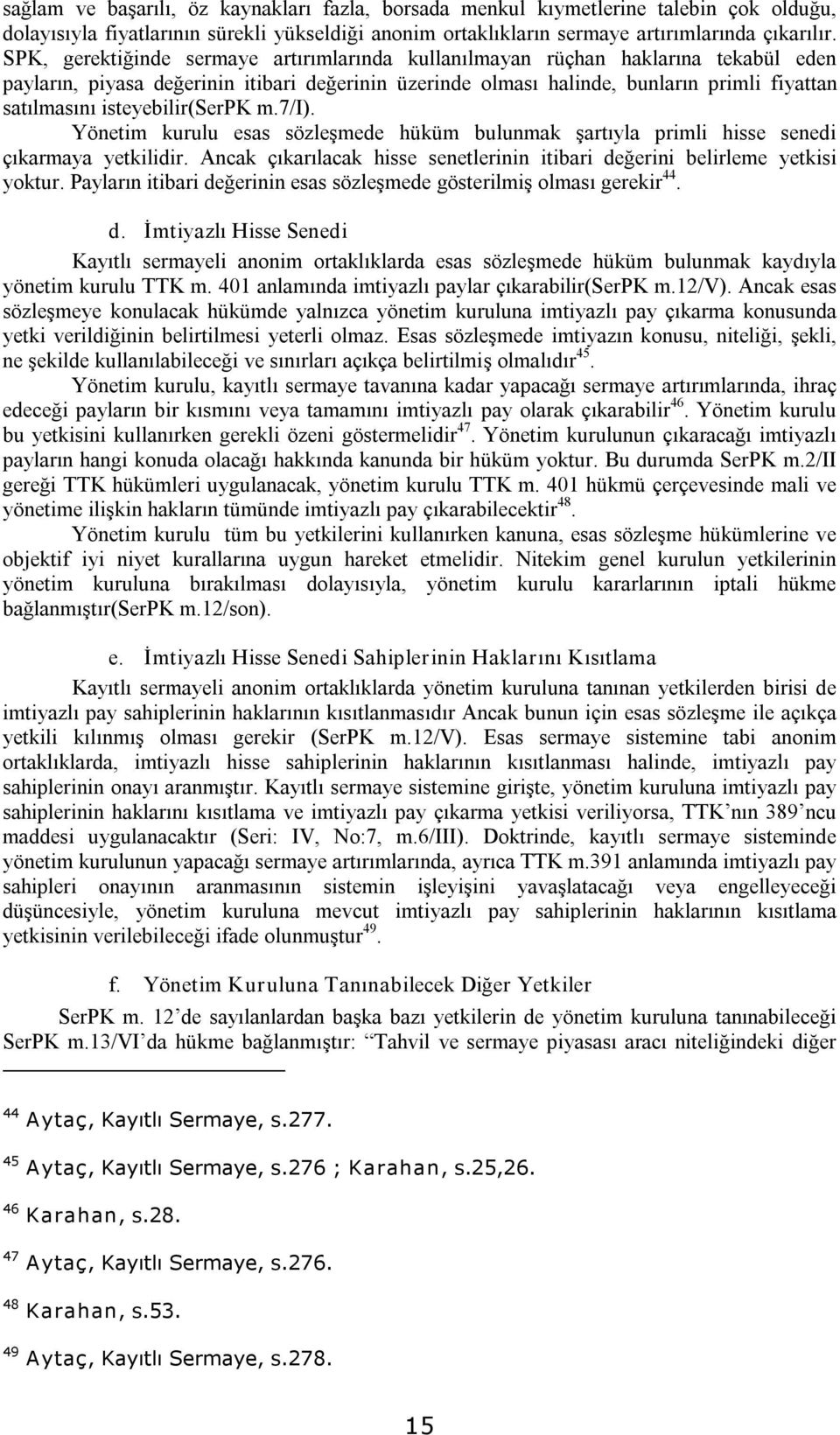 isteyebilir(serpk m.7/i). Yönetim kurulu esas sözleşmede hüküm bulunmak şartıyla primli hisse senedi çıkarmaya yetkilidir.