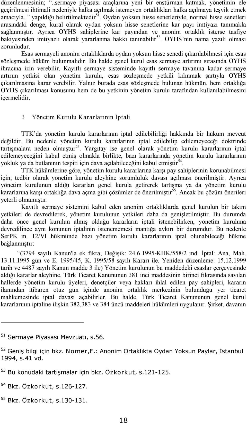 Ayrıca OYHS sahiplerine kar payından ve anonim ortaklık isterse tasfiye bakiyesinden imtiyazlı olarak yararlanma hakkı tanınabilir 52. OYHS nin nama yazılı olması zorunludur.