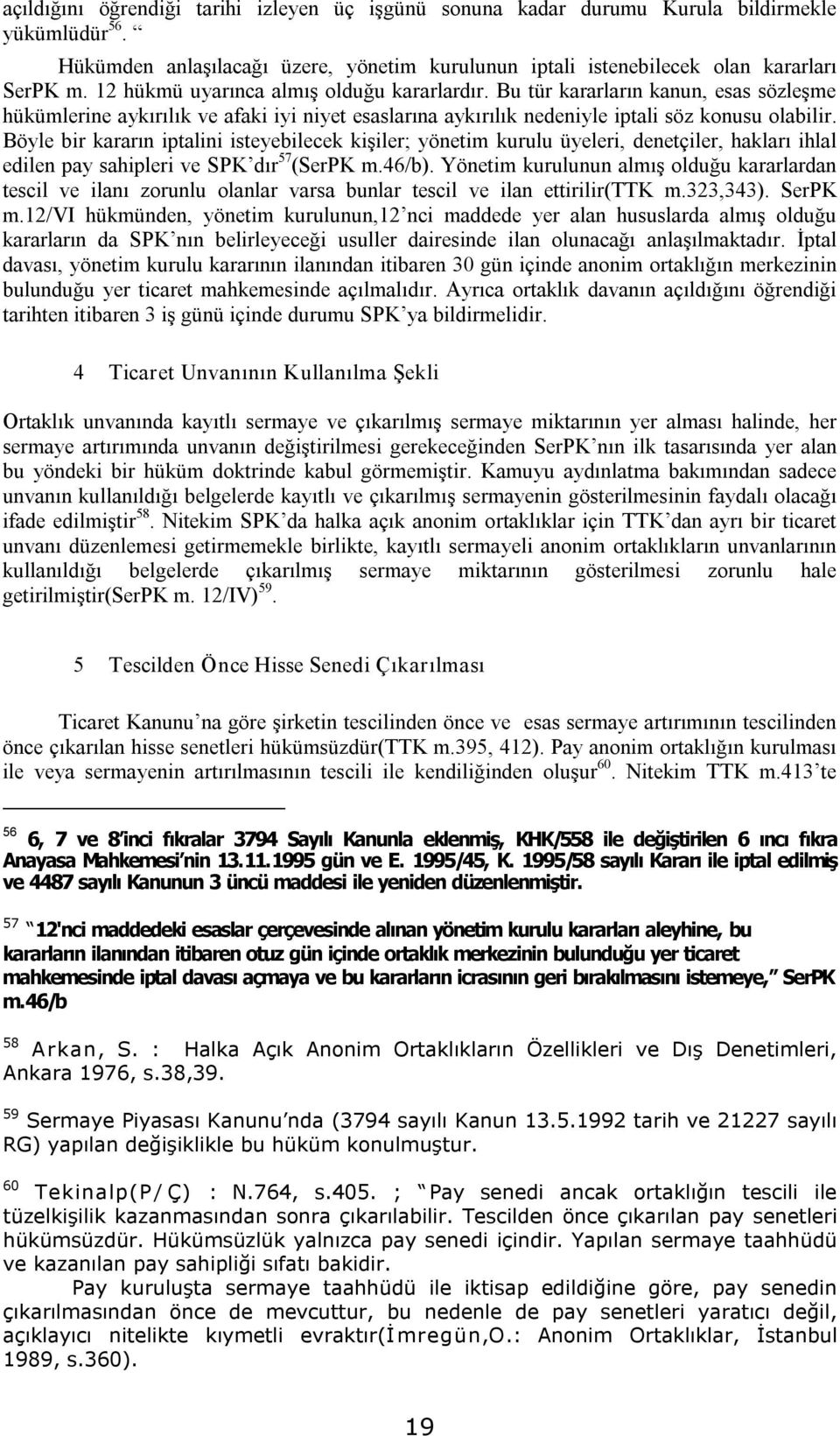 Böyle bir kararın iptalini isteyebilecek kişiler; yönetim kurulu üyeleri, denetçiler, hakları ihlal edilen pay sahipleri ve SPK dır 57 (SerPK m.46/b).