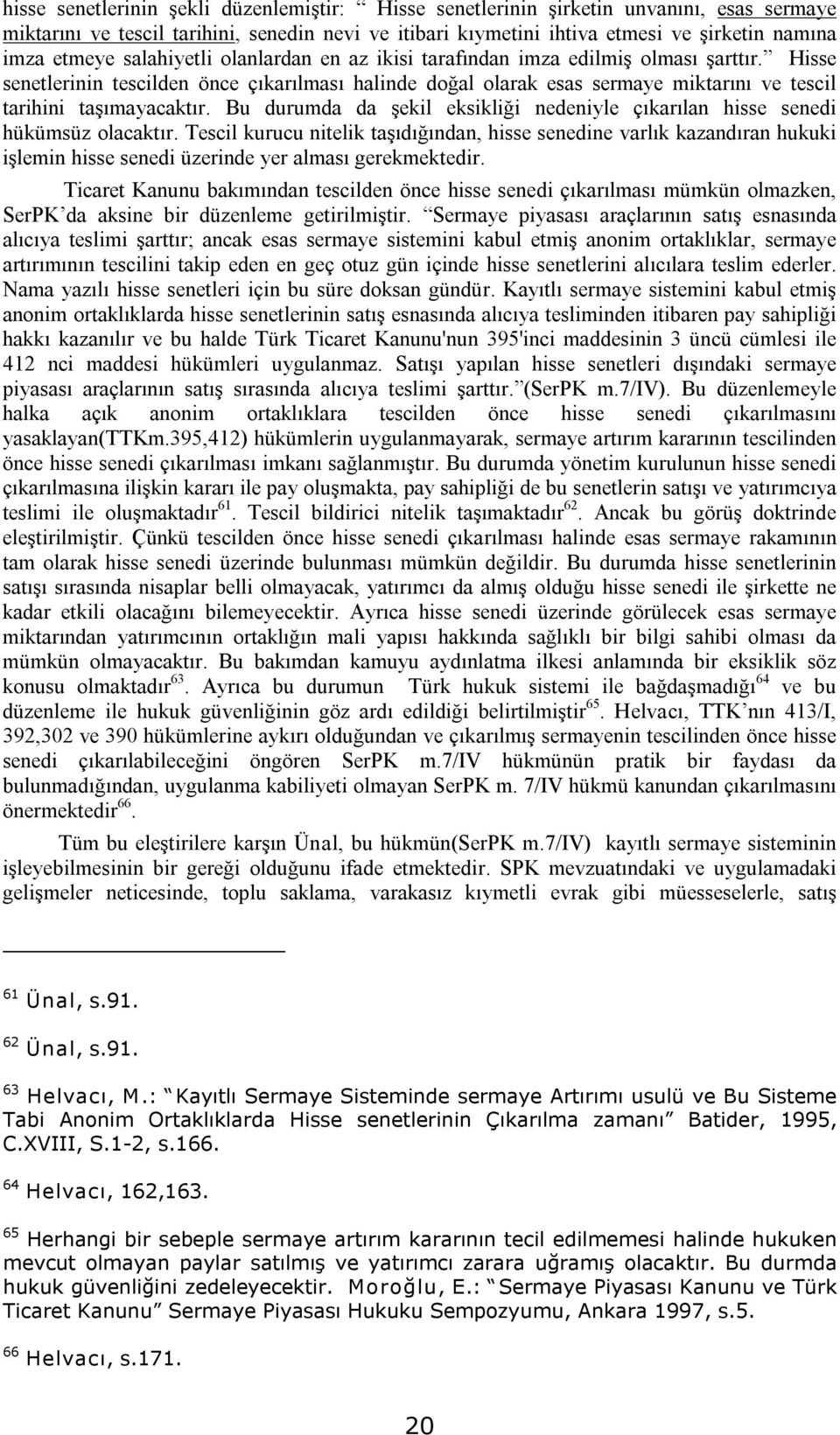 Bu durumda da şekil eksikliği nedeniyle çıkarılan hisse senedi hükümsüz olacaktır.