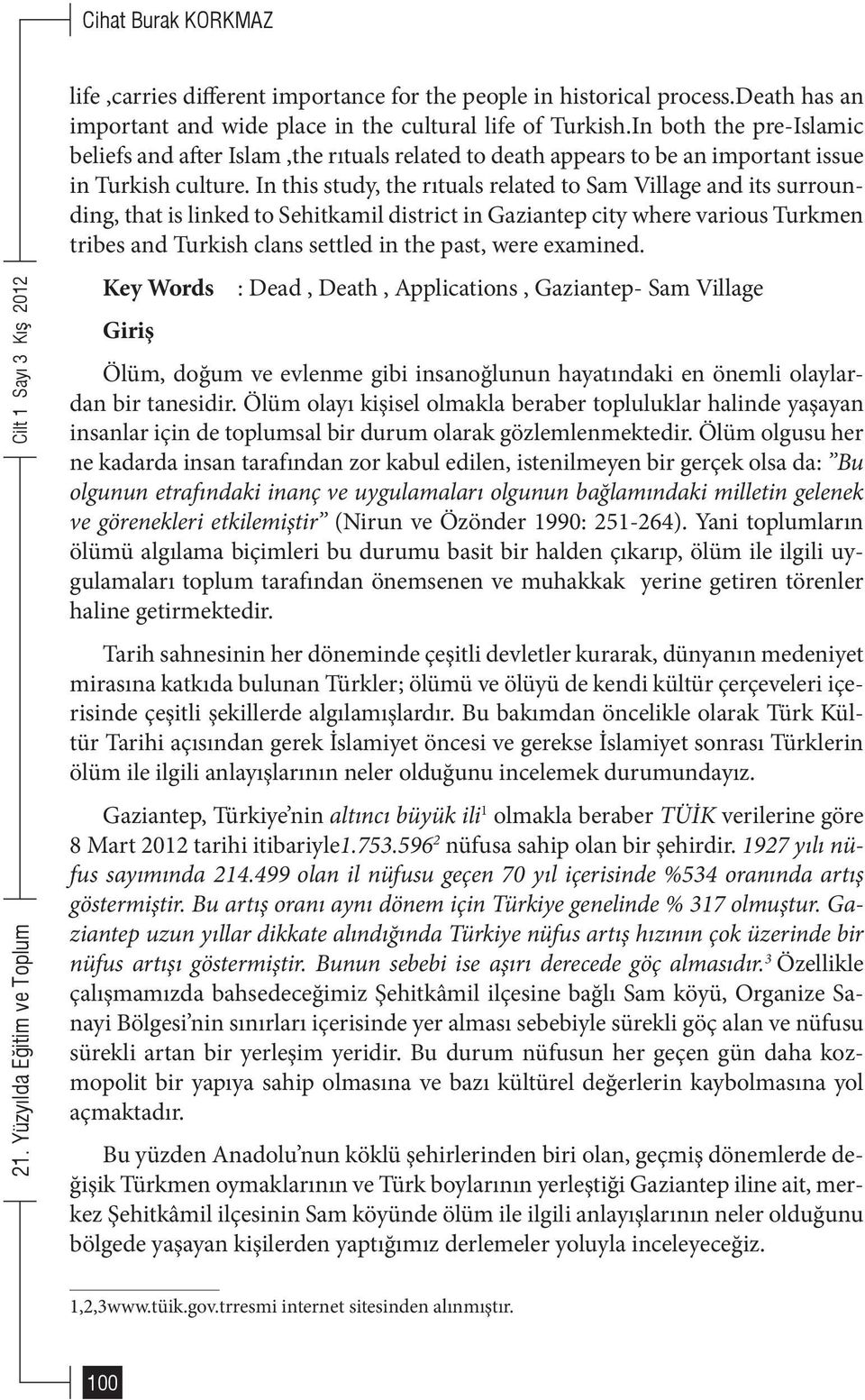 In this study, the rıtuals related to Sam Village and its surrounding, that is linked to Sehitkamil district in Gaziantep city where various Turkmen tribes and Turkish clans settled in the past, were