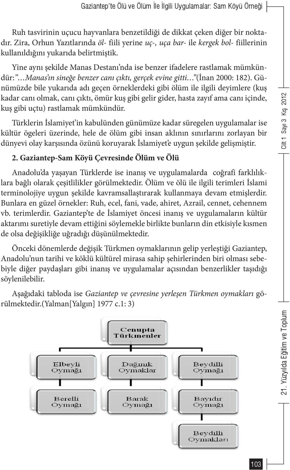 Yine aynı şekilde Manas Destanı nda ise benzer ifadelere rastlamak mümkündür: Manas ın sineğe benzer canı çıktı, gerçek evine gitti (İnan 2000: 182).