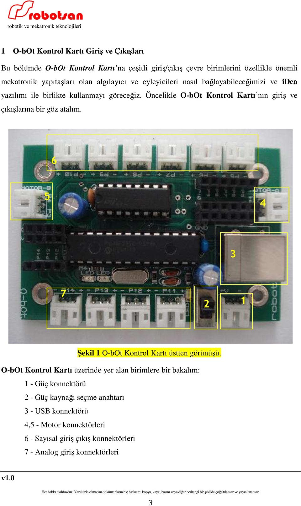 Öncelikle O-bOt Kontrol Kartı nın giriş ve çıkışlarına bir göz atalım. 6 5 4 3 7 2 1 Şekil 1 O-bOt Kontrol Kartı üstten görünüşü.