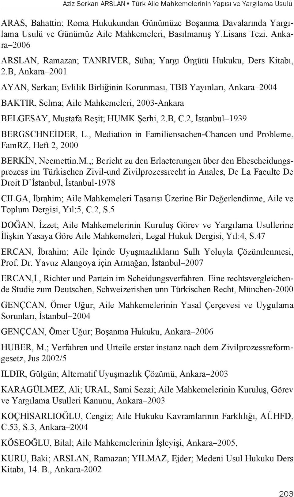 B, Ankara 2001 AYAN, Serkan; Evlilik Birliğinin Korunması, TBB Yayınları, Ankara 2004 BAKTIR, Selma; Aile Mahkemeleri, 2003-Ankara BELGESAY, Mustafa Reşit; HUMK Şerhi, 2.B, C.