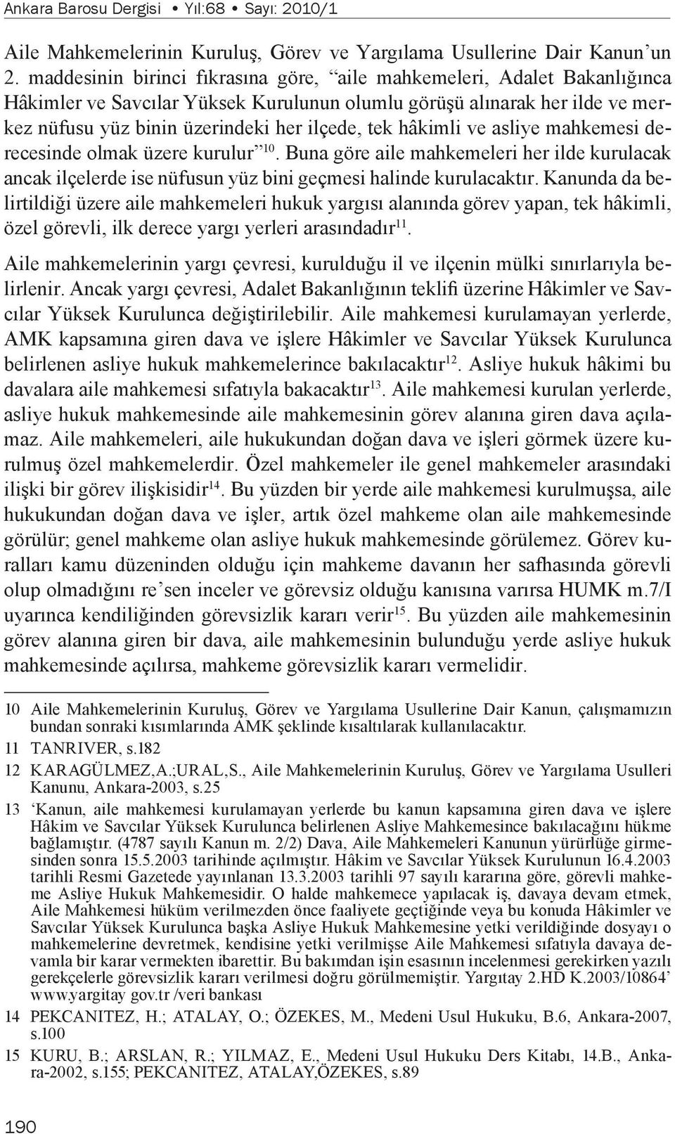 hâkimli ve asliye mahkemesi derecesinde olmak üzere kurulur 10. Buna göre aile mahkemeleri her ilde kurulacak ancak ilçelerde ise nüfusun yüz bini geçmesi halinde kurulacaktır.