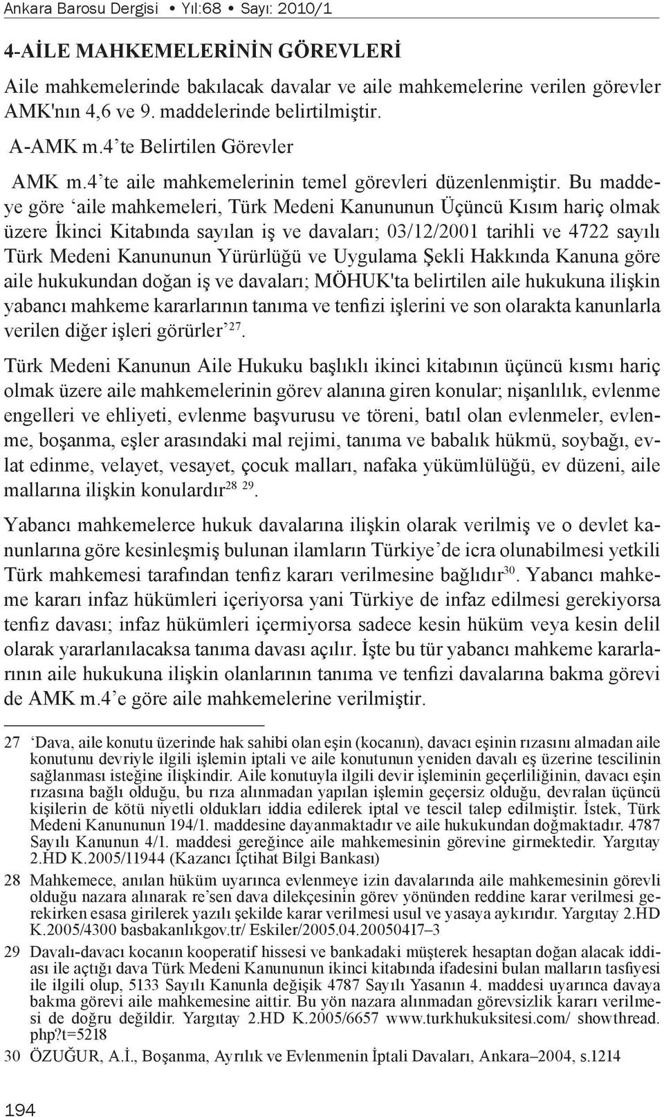 Bu maddeye göre aile mahkemeleri, Türk Medeni Kanununun Üçüncü Kısım hariç olmak üzere İkinci Kitabında sayılan iş ve davaları; 03/12/2001 tarihli ve 4722 sayılı Türk Medeni Kanununun Yürürlüğü ve