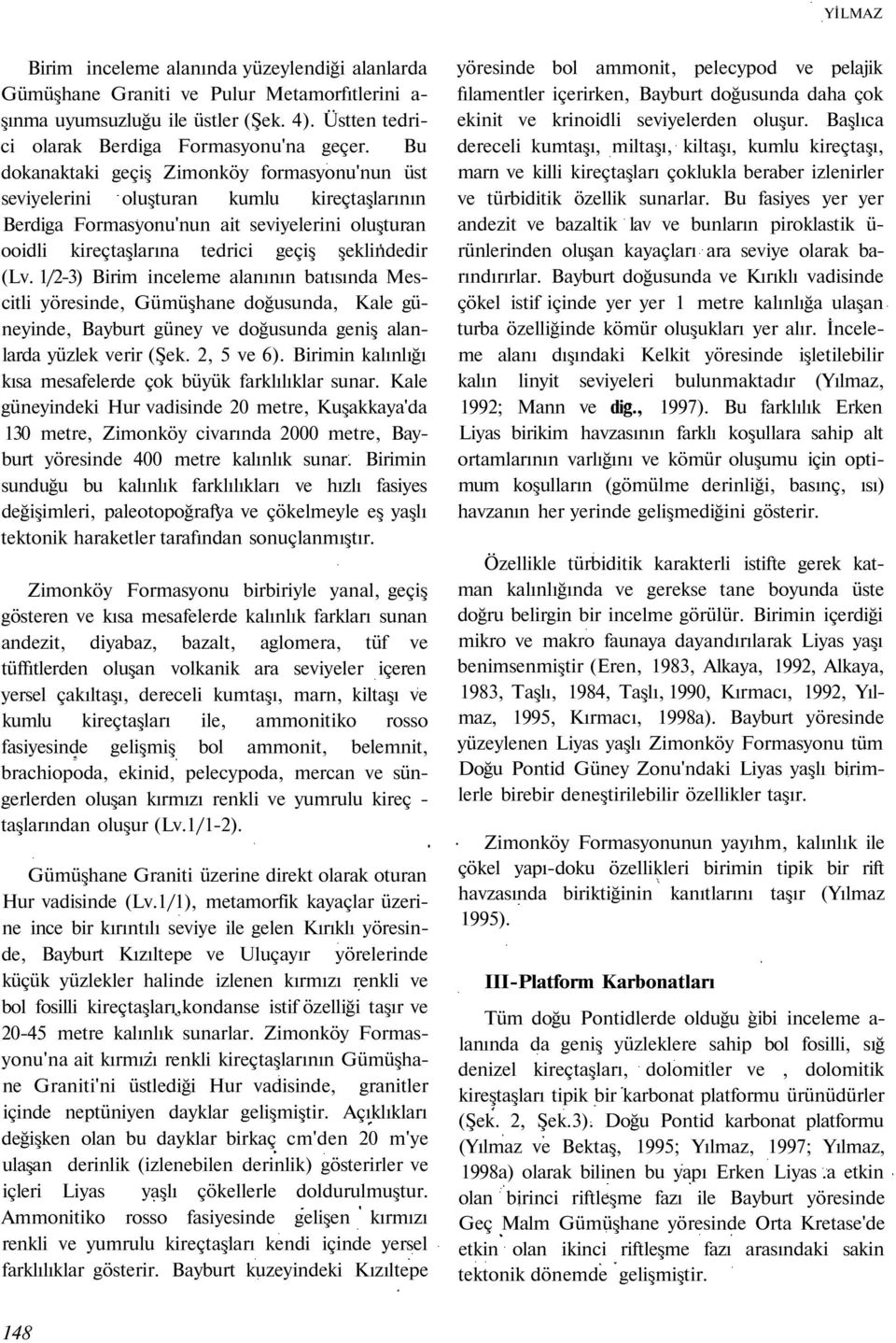 1/2-3) Birim inceleme alanının batısında Mescitli yöresinde, Gümüşhane doğusunda, Kale güneyinde, Bayburt güney ve doğusunda geniş alanlarda yüzlek verir (Şek. 2, 5 ve 6).