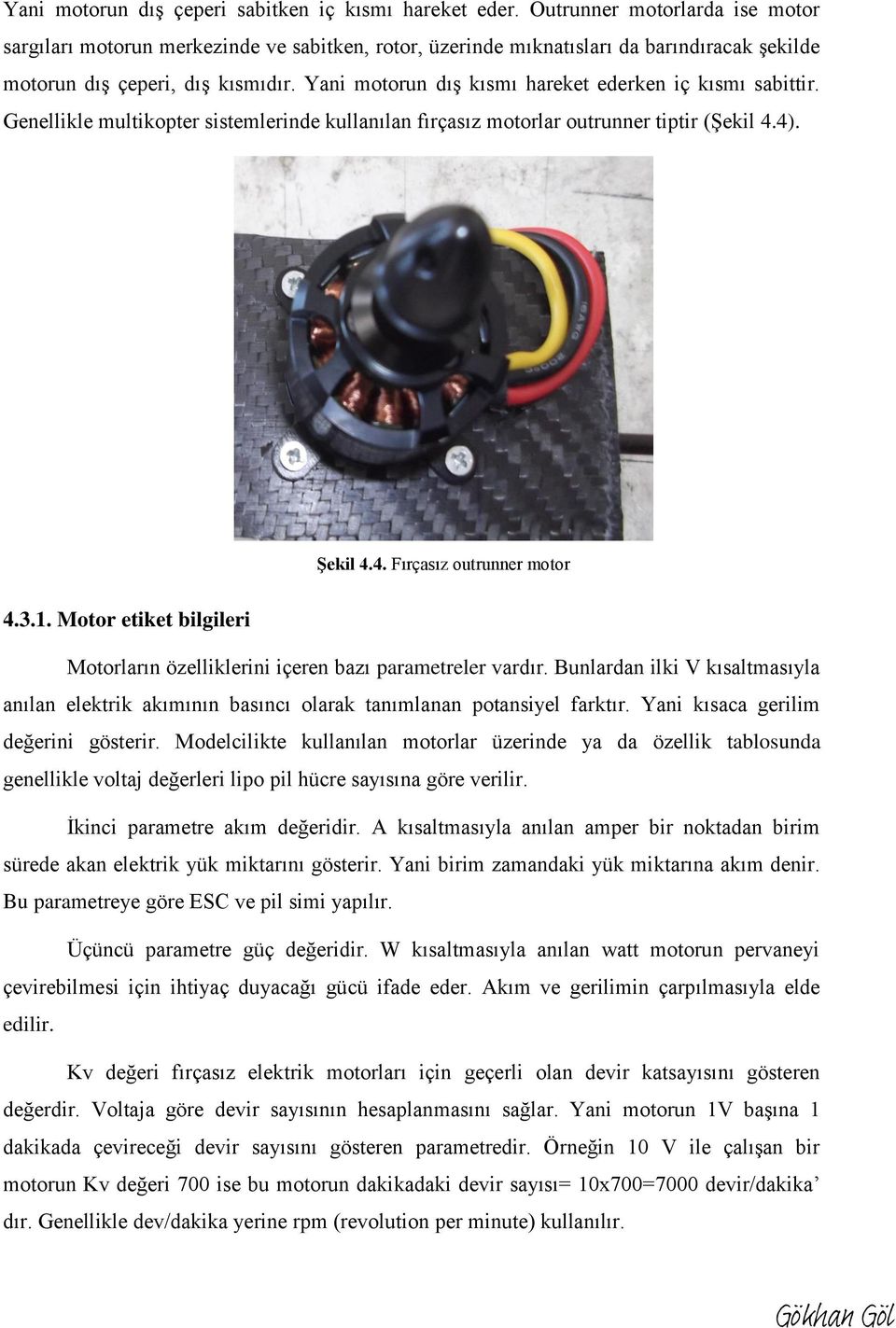 Yani motorun dış kısmı hareket ederken iç kısmı sabittir. Genellikle multikopter sistemlerinde kullanılan fırçasız motorlar outrunner tiptir (Şekil 4.4). Şekil 4.4. Fırçasız outrunner motor 4.3.1.