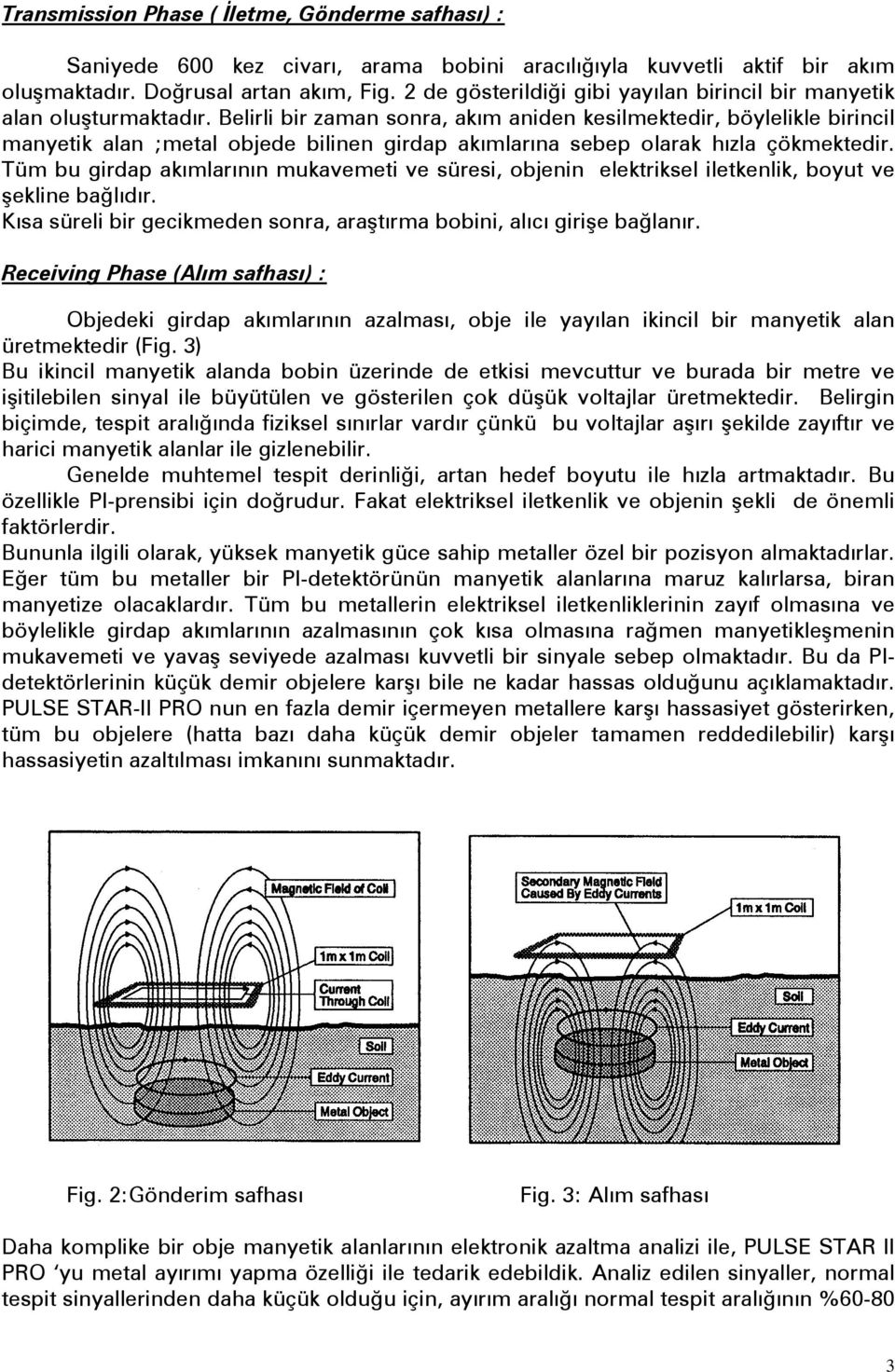 Belirli bir zaman sonra, akım aniden kesilmektedir, böylelikle birincil manyetik alan ;metal objede bilinen girdap akımlarına sebep olarak hızla çökmektedir.