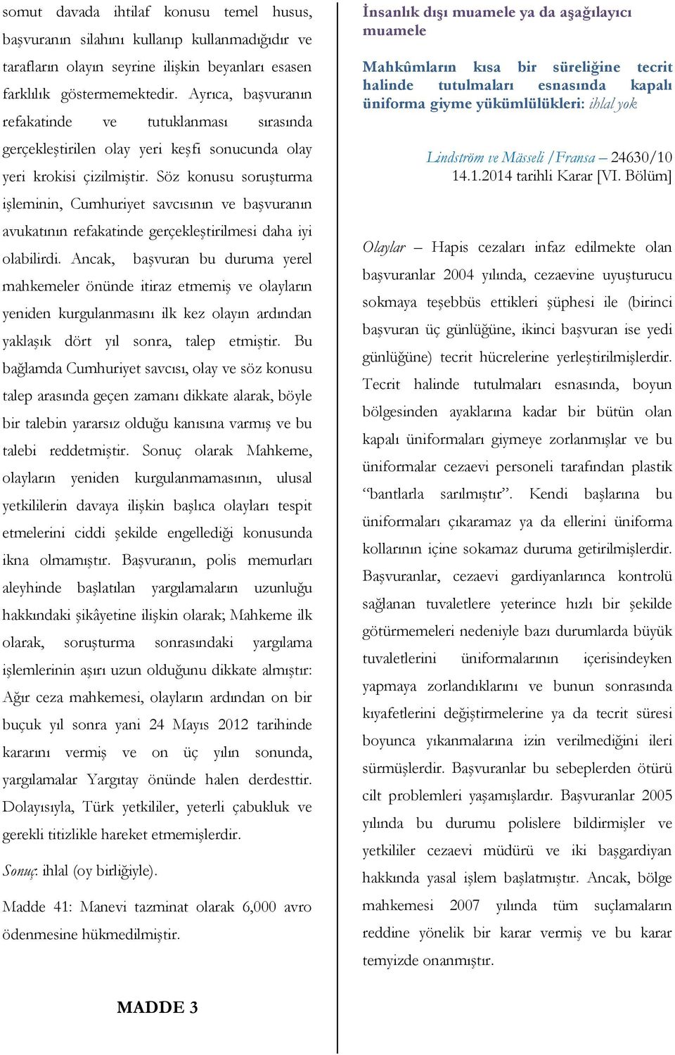 Söz konusu soruşturma işleminin, Cumhuriyet savcısının ve başvuranın avukatının refakatinde gerçekleştirilmesi daha iyi olabilirdi.