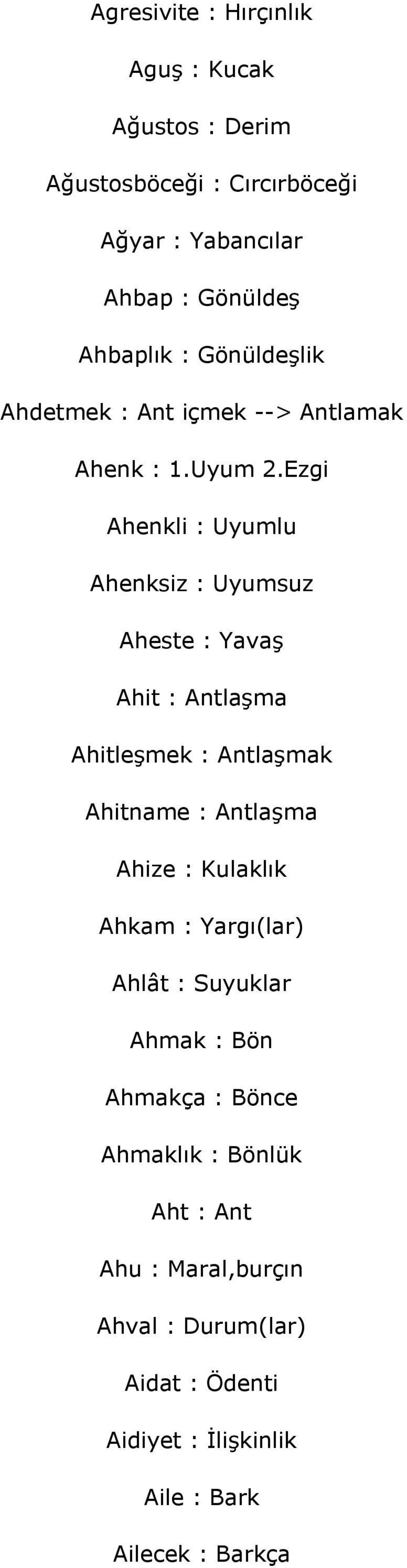 Ezgi Ahenkli : Uyumlu Ahenksiz : Uyumsuz Aheste : Yavaş Ahit : Antlaşma Ahitleşmek : Antlaşmak Ahitname : Antlaşma Ahize :