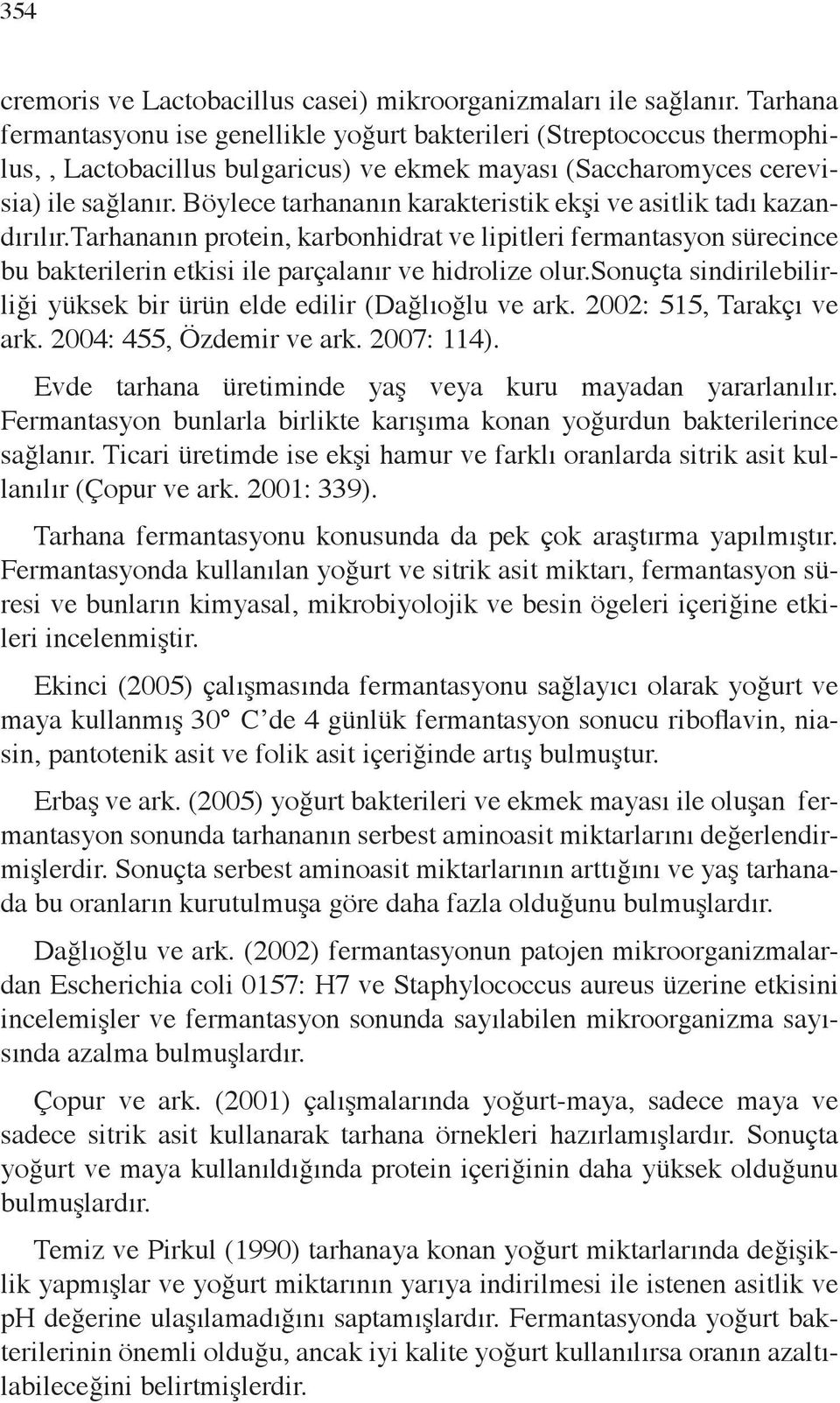 Böylece tarhananın karakteristik ekşi ve asitlik tadı kazandırılır.tarhananın protein, karbonhidrat ve lipitleri fermantasyon sürecince bu bakterilerin etkisi ile parçalanır ve hidrolize olur.