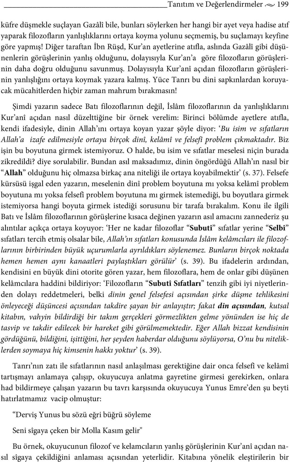 Diğer taraftan İbn Rüşd, Kur an ayetlerine atıfla, aslında Gazâlî gibi düşünenlerin görüşlerinin yanlış olduğunu, dolayısıyla Kur an a göre filozofların görüşlerinin daha doğru olduğunu savunmuş.