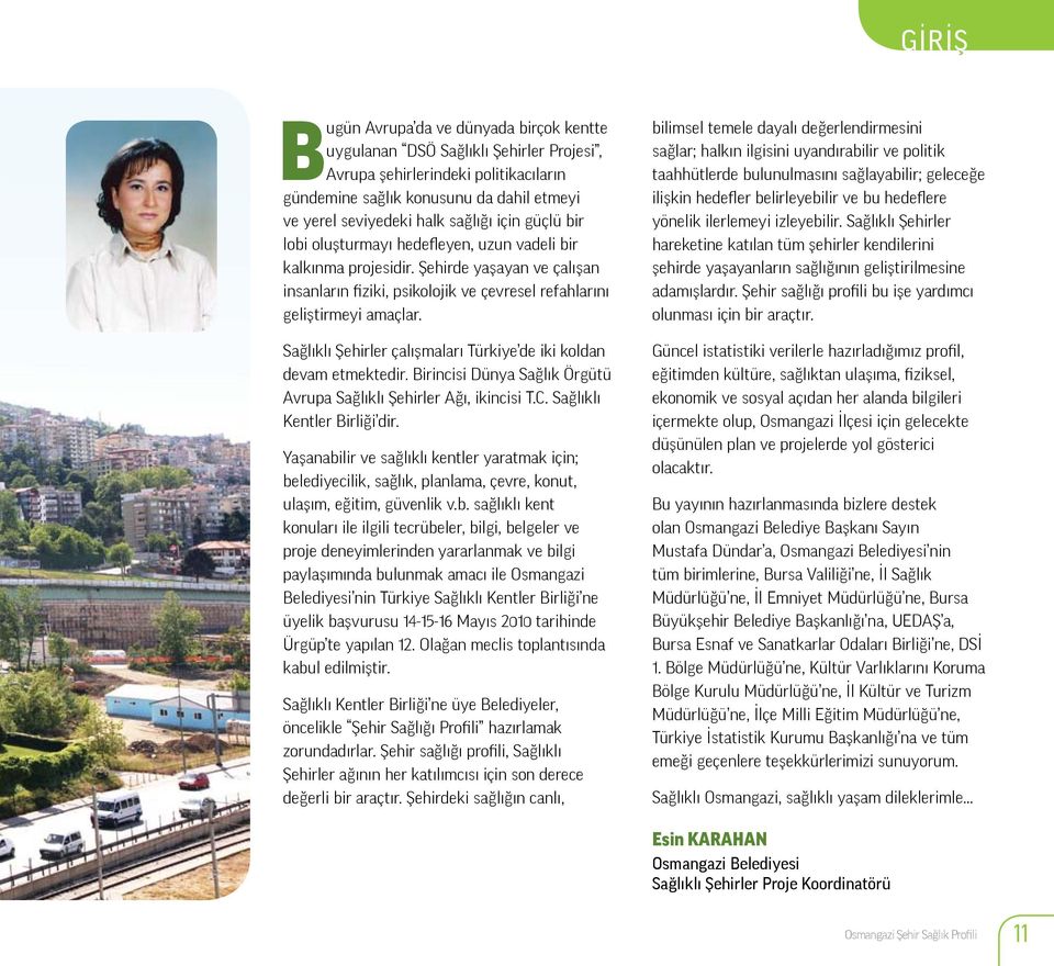 Sağlıklı Şehirler çalışmaları Türkiye de iki koldan devam etmektedir. Birincisi Dünya Sağlık Örgütü Avrupa Sağlıklı Şehirler Ağı, ikincisi T.C. Sağlıklı Kentler Birliği dir.